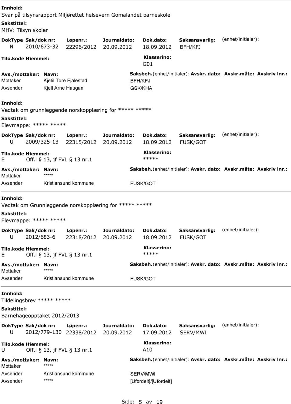 /mottaker: Navn: Saksbeh. Avskr. dato: Avskr.måte: Avskriv lnr.: FSK/GOT Vedtak om Grunnleggende norskopplæring for Elevmappe: 2012/683-6 22318/2012 18.09.2012 FSK/GOT E Avs./mottaker: Navn: Saksbeh. Avskr. dato: Avskr.måte: Avskriv lnr.: FSK/GOT Tildelingsbrev Barnehageopptaket 2012/2013 2012/779-130 22338/2012 17.