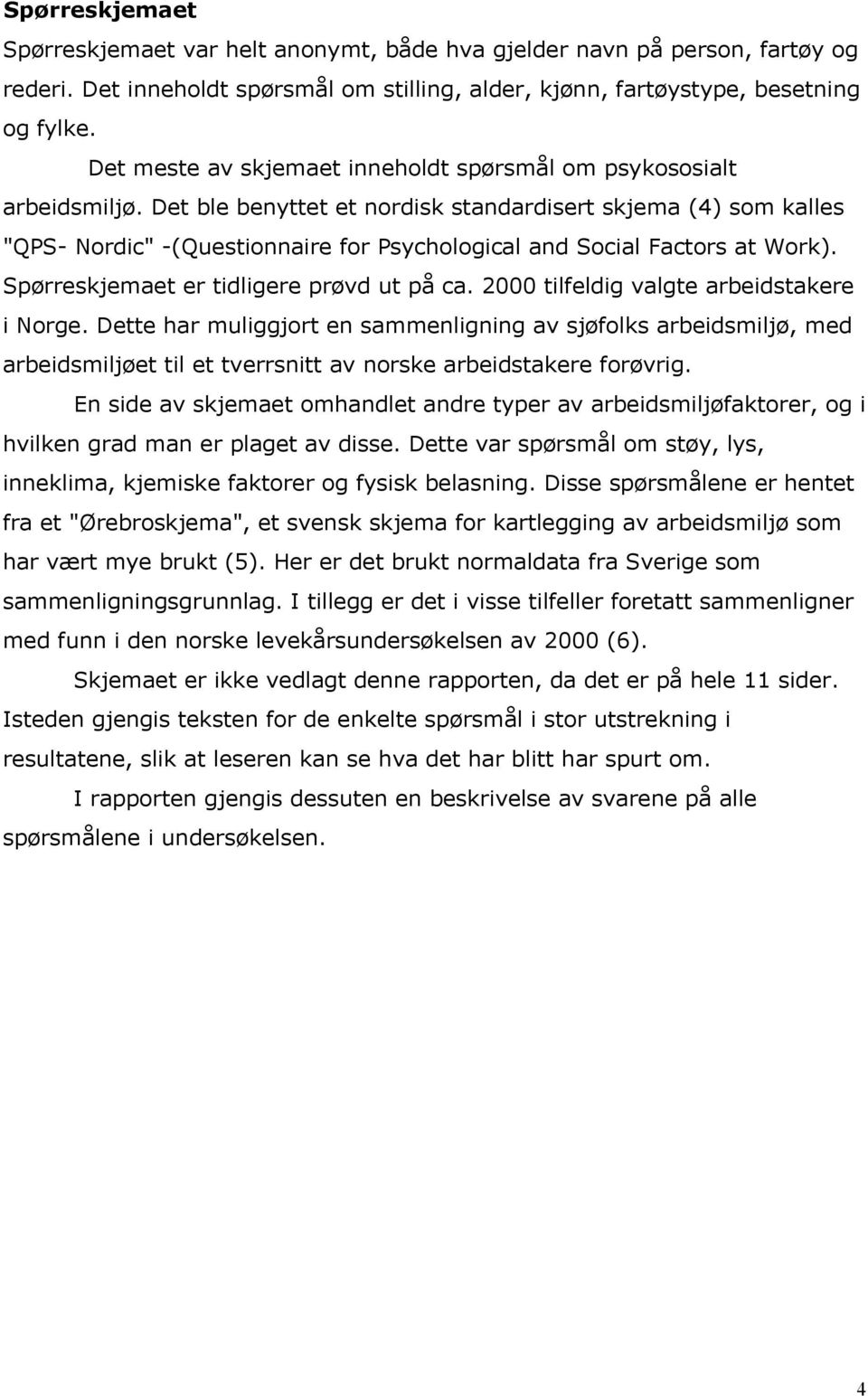 Det ble benyttet et nordisk standardisert skjema (4) som kalles "QPS- Nordic" -(Questionnaire for Psychological and Social Factors at Work). Spørreskjemaet er tidligere prøvd ut på ca.