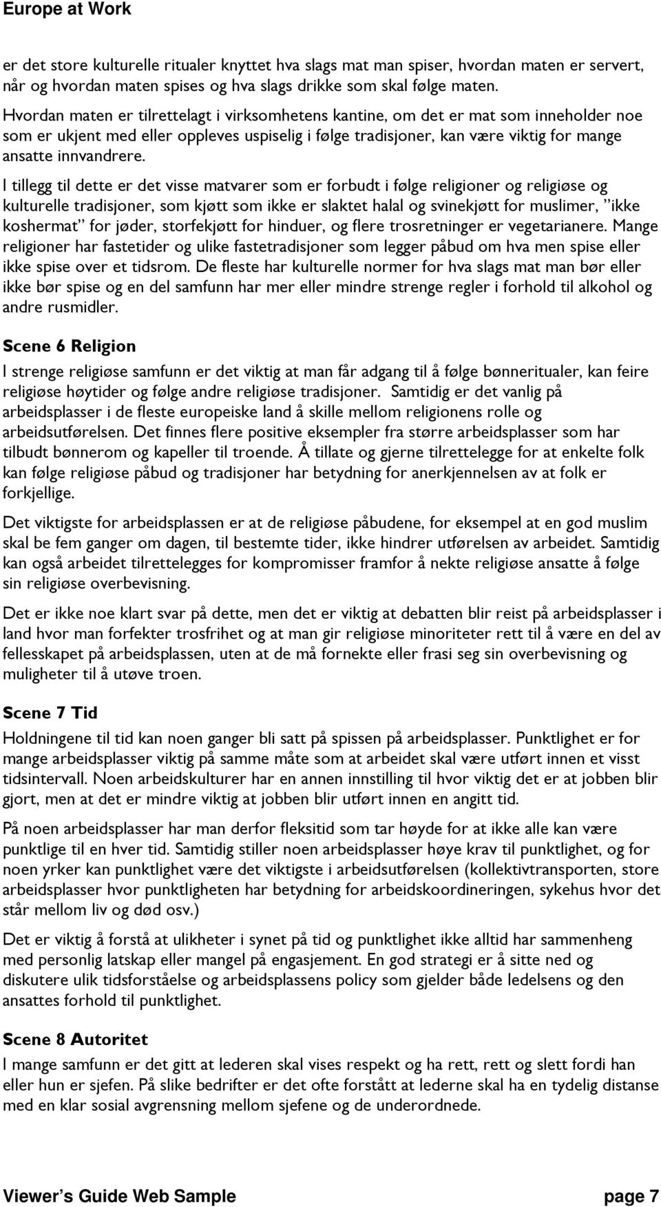 I tillegg til dette er det visse matvarer som er forbudt i følge religioner og religiøse og kulturelle tradisjoner, som kjøtt som ikke er slaktet halal og svinekjøtt for muslimer, ikke koshermat for