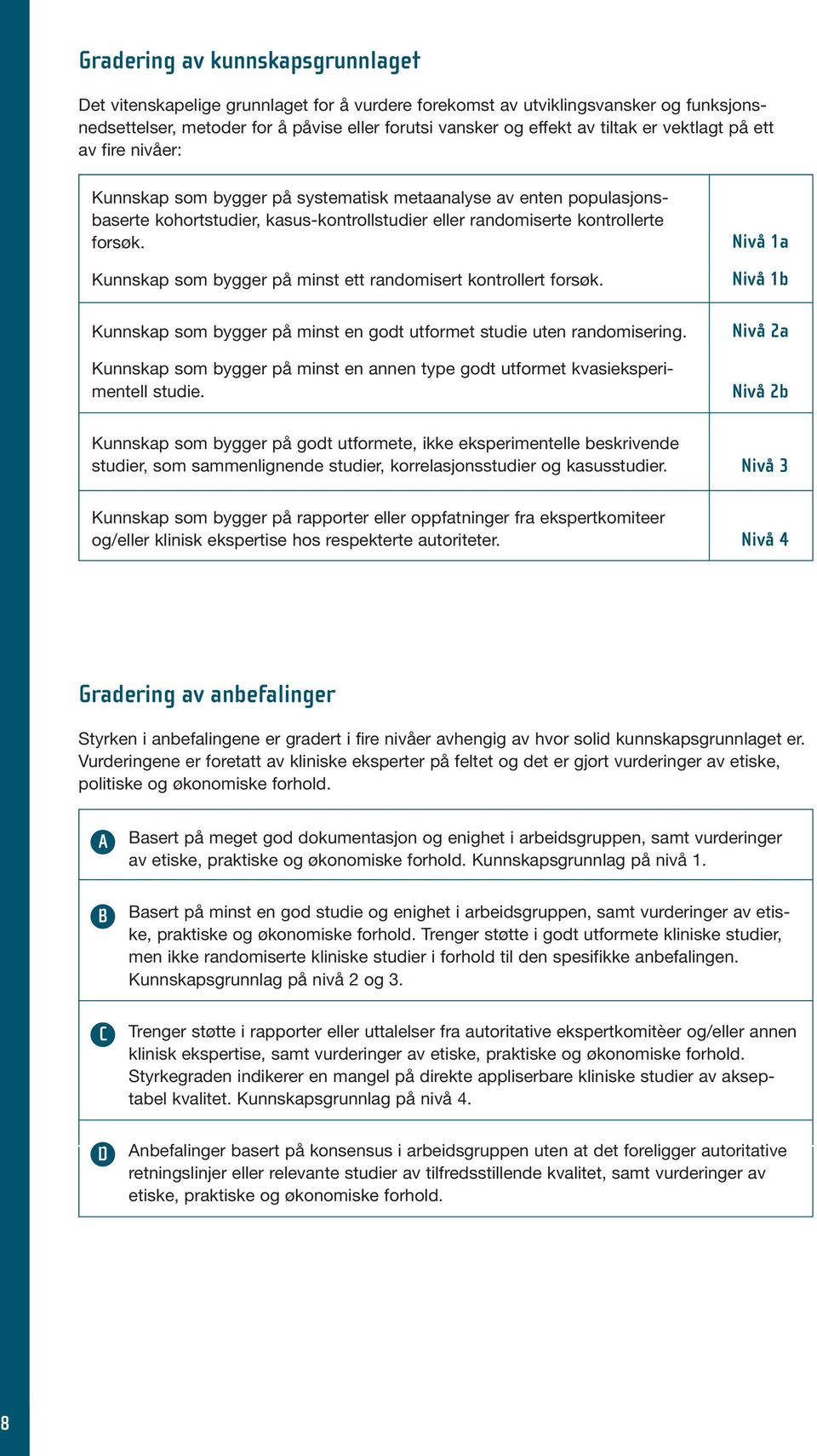 Kunnskap som bygger på minst ett randomisert kontrollert forsøk. Kunnskap som bygger på minst en godt utformet studie uten randomisering.