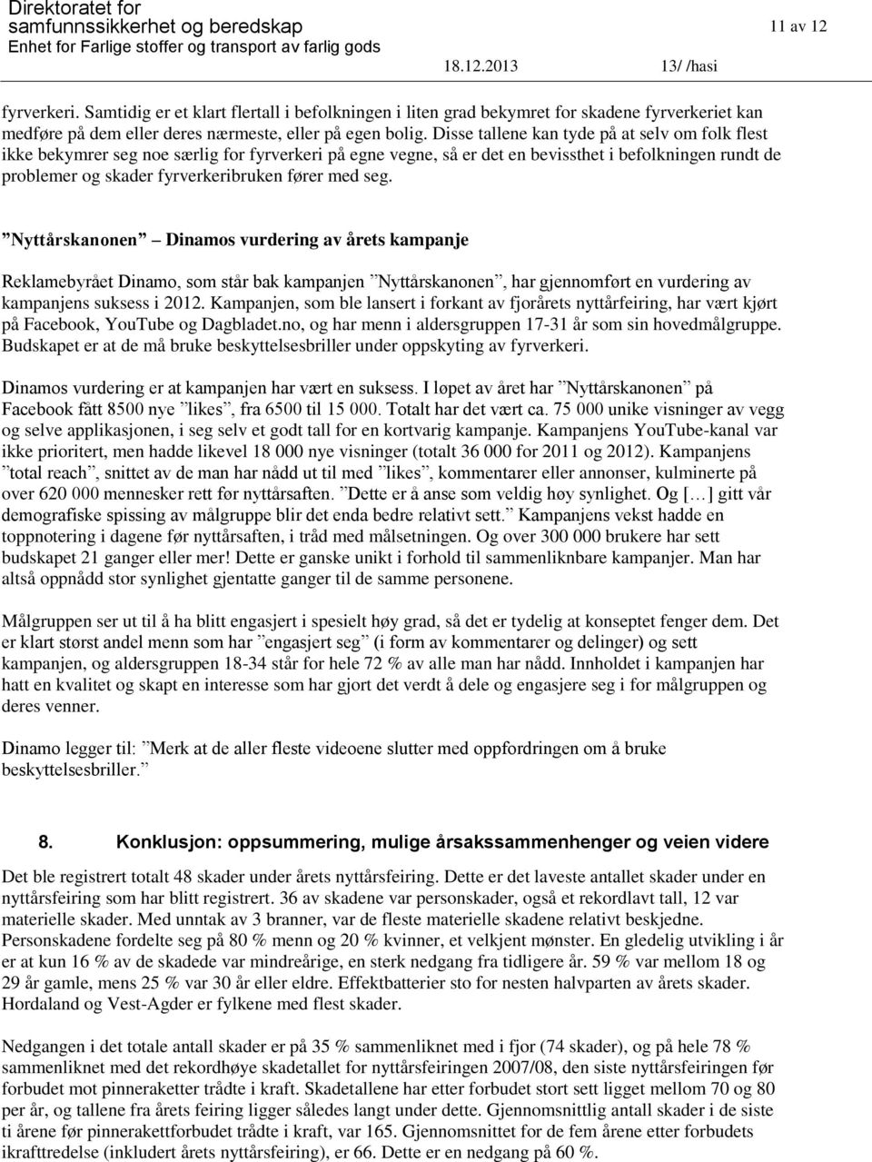 Disse llene kn kyde på selv m flk fles ikke bekymrer seg ne særlig fr fyrverkeri på egne vegne, så er de en bevisshe i beflkningen rnd de prblemer g skder fyrverkeribrken fører med seg.