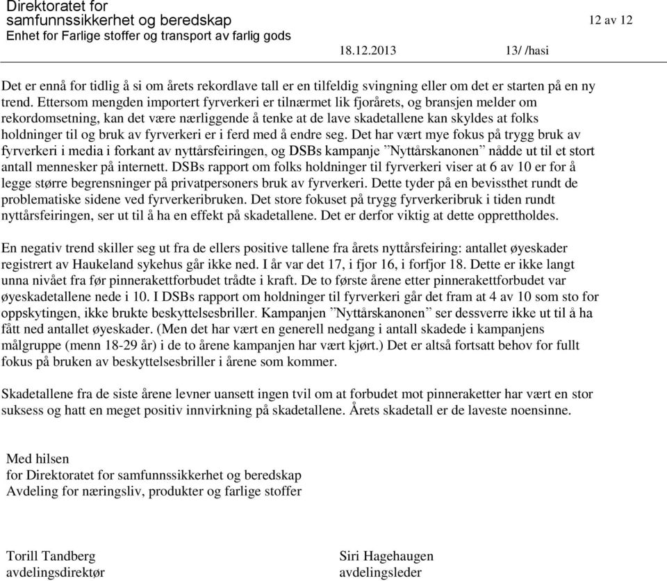 å endre seg. De hr vær mye m fks på rygg brk v fyrverkeri i medi i frkn v nyårsfeiringen, g DSBs kmpnje Nyårsknnen e nådde il e sr nll mennesker på inerne.