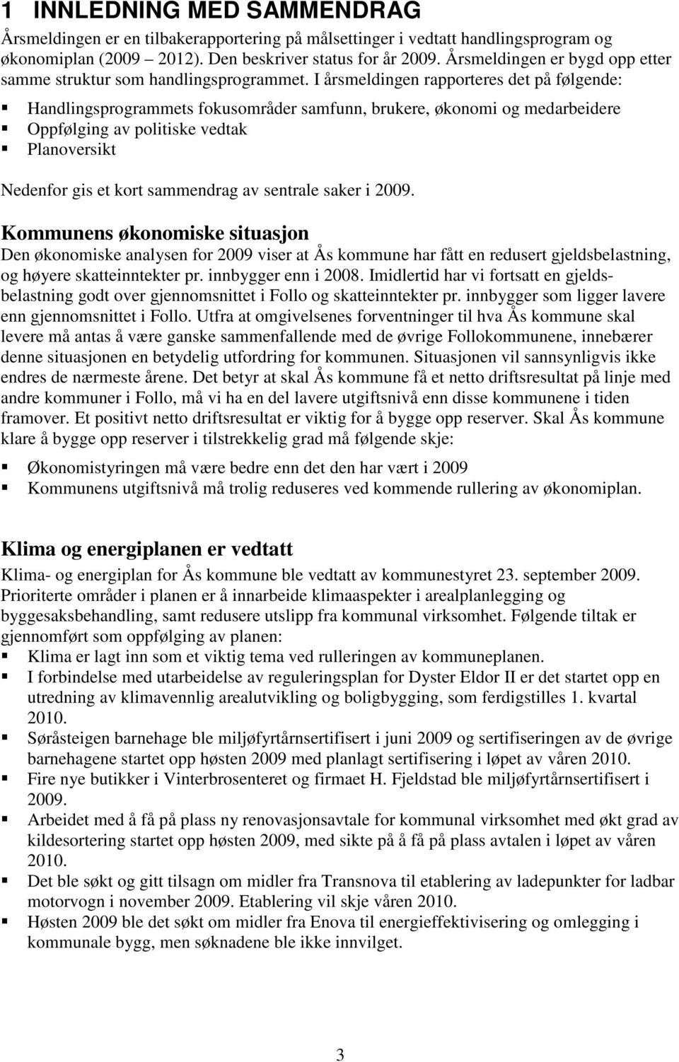 I årsmeldingen rapporteres det på følgende: Handlingsprogrammets fokusområder samfunn, brukere, økonomi og medarbeidere Oppfølging av politiske vedtak Planoversikt Nedenfor gis et kort sammendrag av