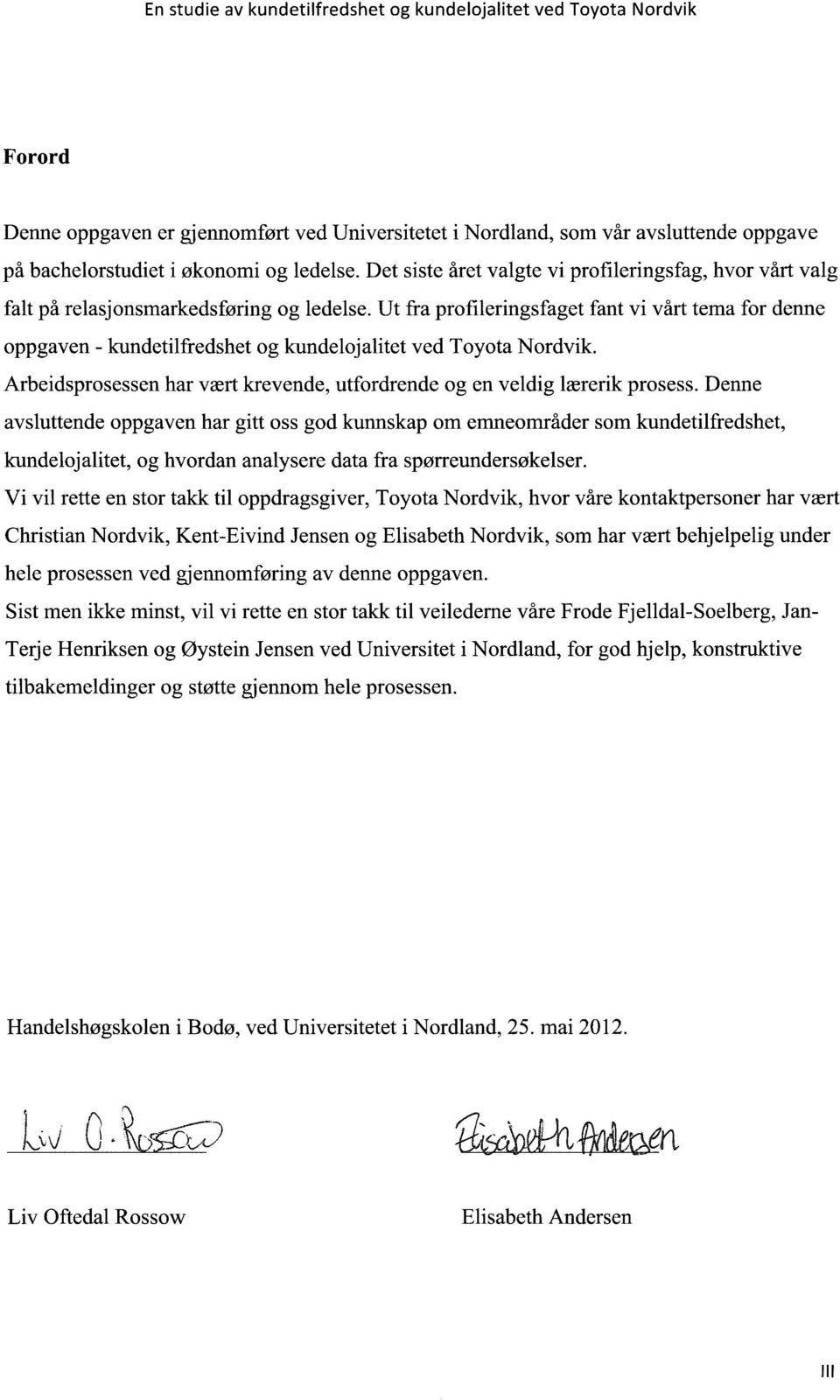 Ut fra profileringsfaget fant vi vårt terna for denne oppgaven - kundetilfredshet og kundelojalitet ved Toyota Nordvik. Arbeidsprosessen har vært krevende, utfordrende og en veldig lærerik prosess.