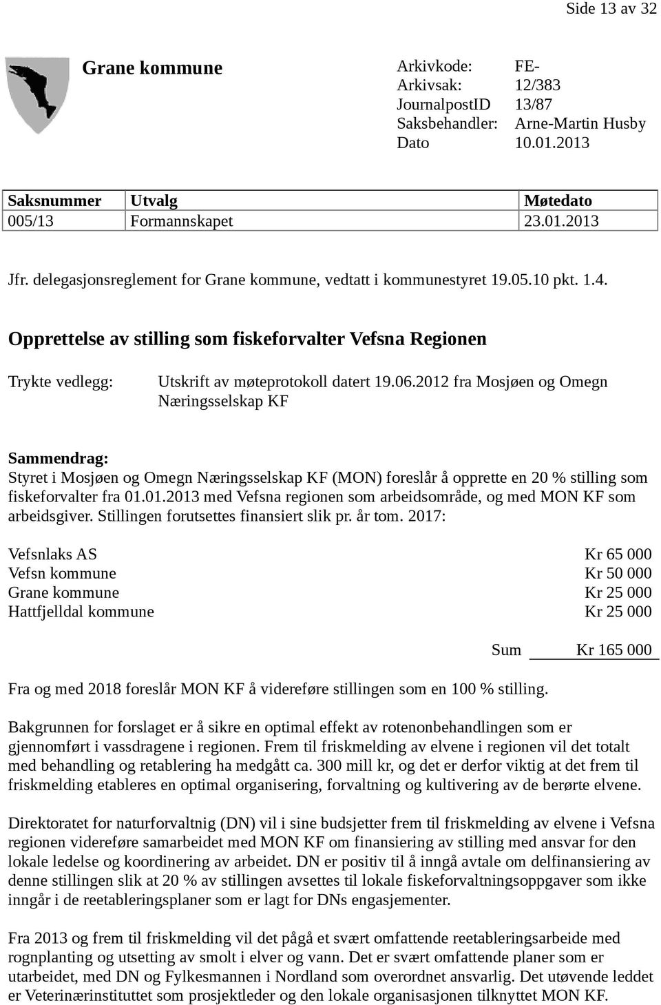 2012 fra Mosjøen og Omegn Næringsselskap KF Sammendrag: Styret i Mosjøen og Omegn Næringsselskap KF (MON) foreslår å opprette en 20 % stilling som fiskeforvalter fra 01.01.2013 med Vefsna regionen som arbeidsområde, og med MON KF som arbeidsgiver.