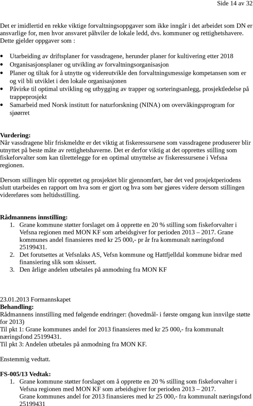 Dette gjelder oppgaver som : Utarbeiding av driftsplaner for vassdragene, herunder planer for kultivering etter 2018 Organisasjonsplaner og utvikling av forvaltningsorganisasjon Planer og tiltak for