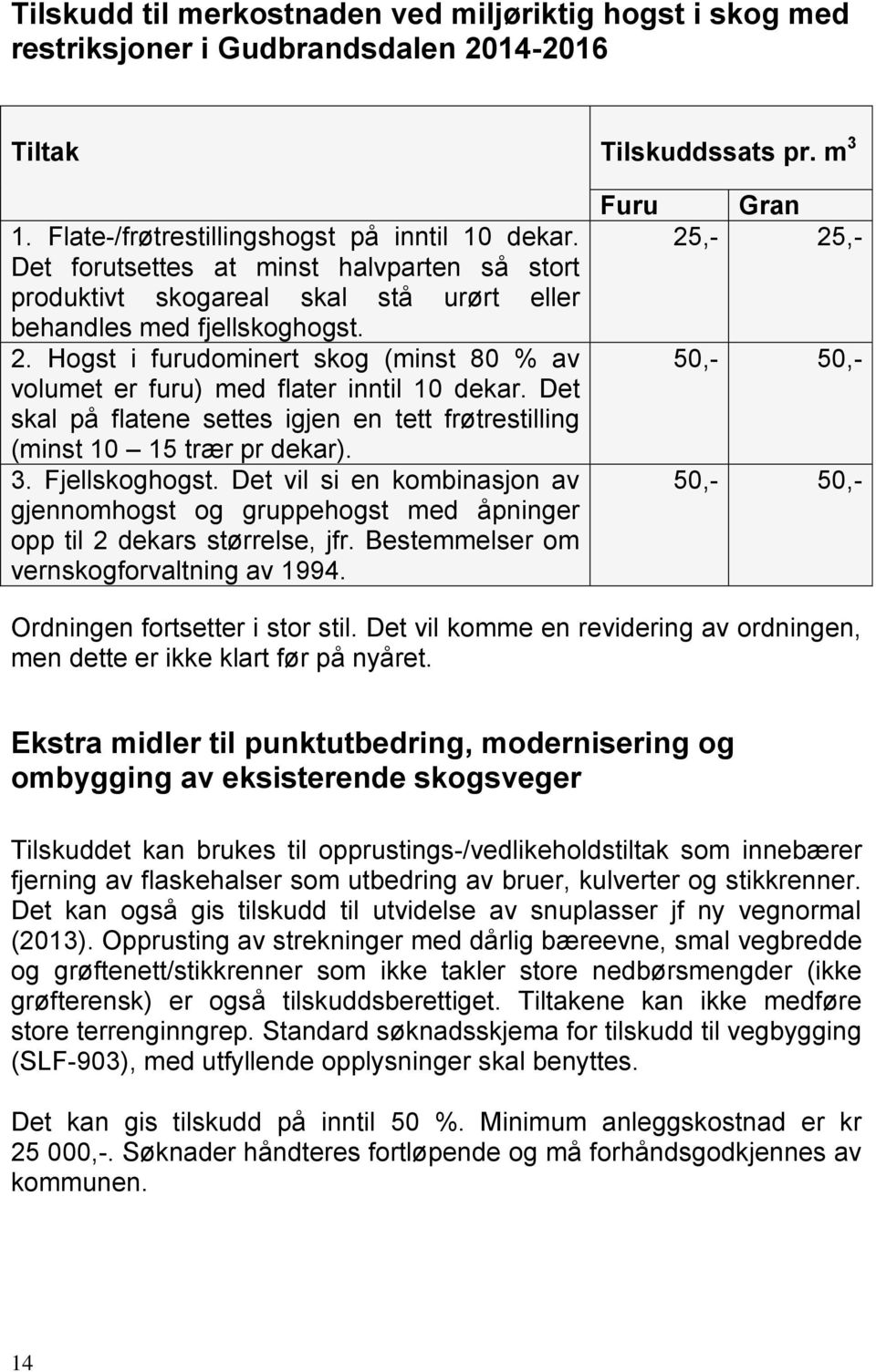 Hogst i furudominert skog (minst 80 % av volumet er furu) med flater inntil 10 dekar. Det skal på flatene settes igjen en tett frøtrestilling (minst 10 15 trær pr dekar). 3. Fjellskoghogst.