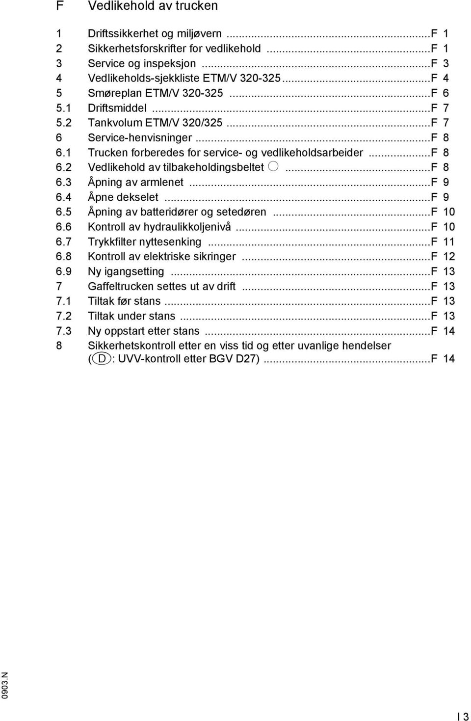 2 Vedlikehold av tilbakeholdingsbeltet o...f 8 6.3 Åpning av armlenet...f 9 6.4 Åpne dekselet...f 9 6.5 Åpning av batteridører og setedøren...f 10 6.6 Kontroll av hydraulikkoljenivå...f 10 6.7 Trykkilter nyttesenking.