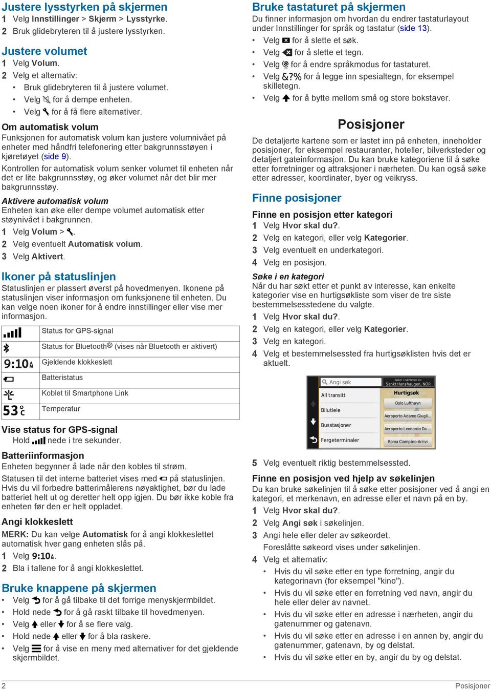 Om automatisk volum Funksjonen for automatisk volum kan justere volumnivået på enheter med håndfri telefonering etter bakgrunnsstøyen i kjøretøyet (side 9).