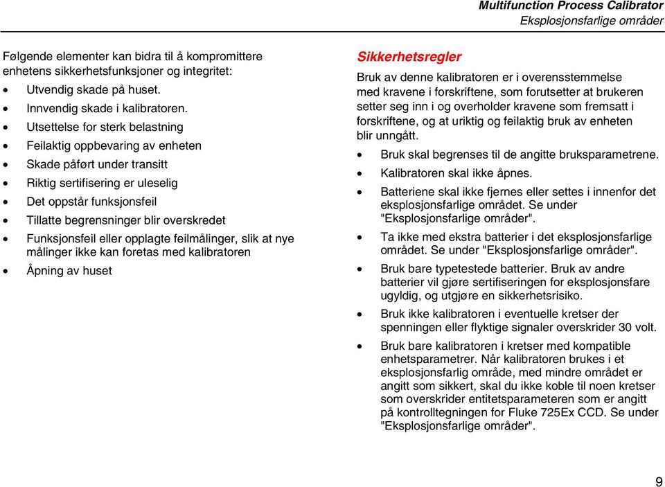 Utsettelse for sterk belastning Feilaktig oppbevaring av enheten Skade påført under transitt Riktig sertifisering er uleselig Det oppstår funksjonsfeil Tillatte begrensninger blir overskredet