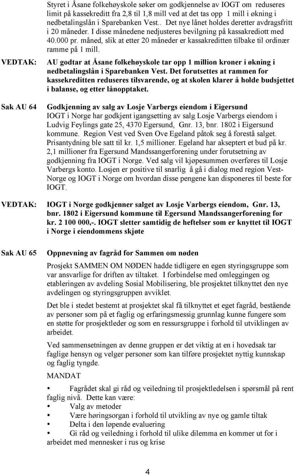 måned, slik at etter 20 måneder er kassakreditten tilbake til ordinær ramme på 1 mill. AU godtar at Åsane folkehøyskole tar opp 1 million kroner i økning i nedbetalingslån i Sparebanken Vest.