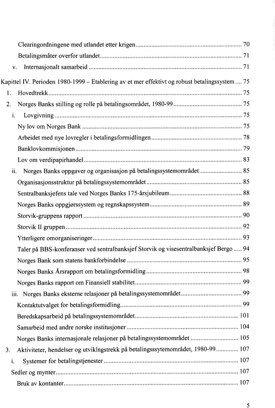 Lovgivning 75 Ny lov om Norges Bank 75 Arbeidet med nye lovregler i betalingsformidlingen 78 Banklovkommisjonen 79 Lov om verdipapirhandel 83 ii.