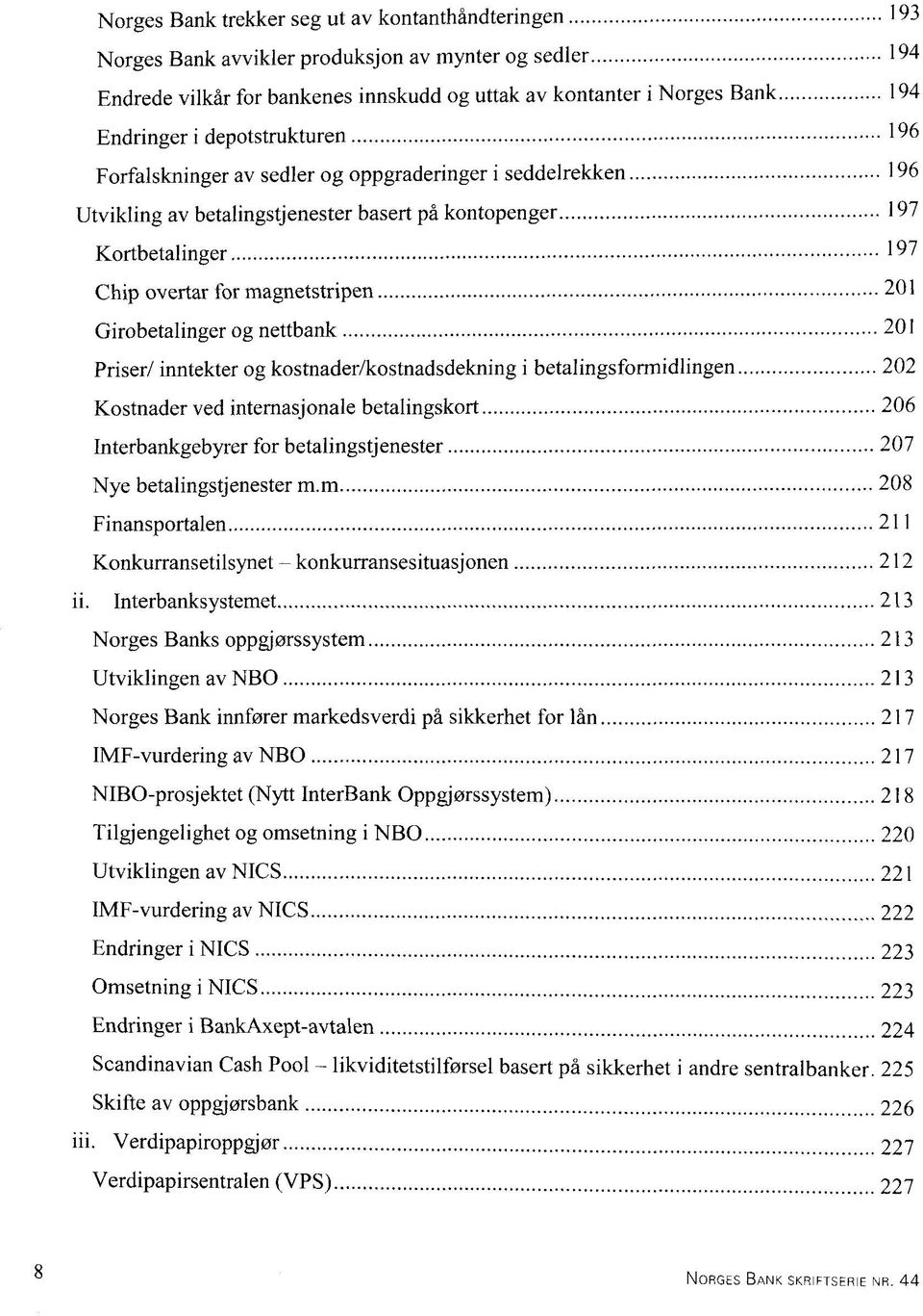 Girobetalinger og nettbank 201 Priser/ inntekter og kostnader/kostnadsdekning i betalingsformidlingen 202 Kostnader ved internasjonale betalingskort 206 Interbankgebyrer for betalingstjenester 207