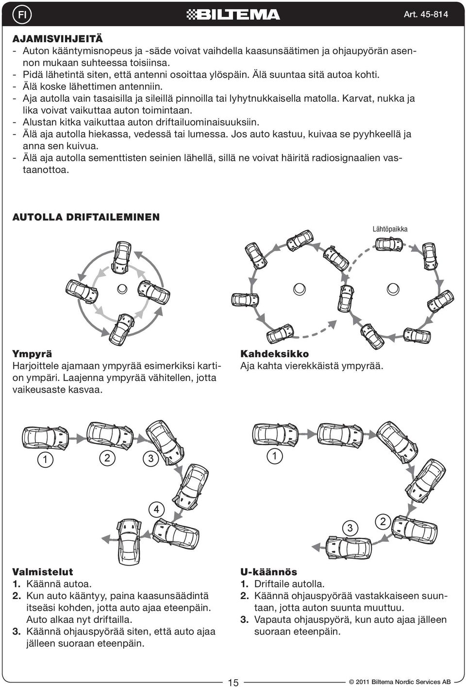 Karvat, nukka ja lika voivat vaikuttaa auton toimintaan. - Alustan kitka vaikuttaa auton driftailuominaisuuksiin. - Älä aja autolla hiekassa, vedessä tai lumessa.