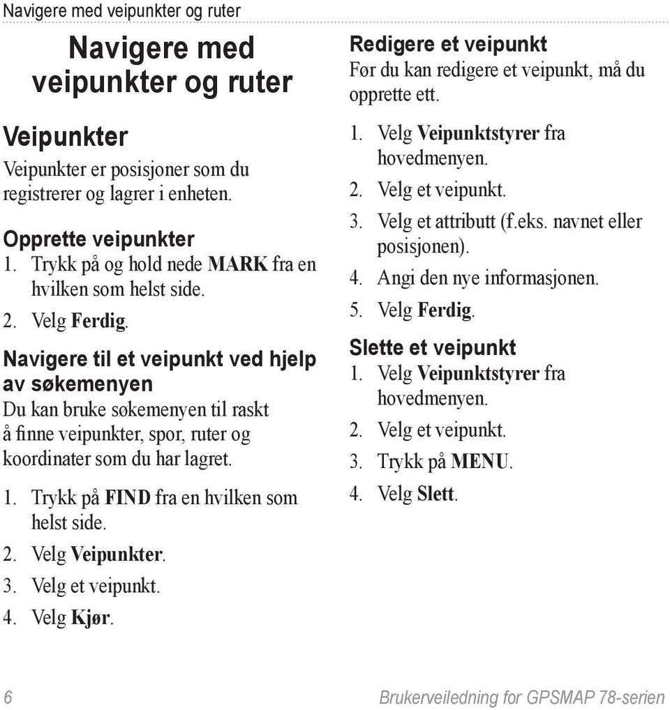 Navigere til et veipunkt ved hjelp av søkemenyen Du kan bruke søkemenyen til raskt å finne veipunkter, spor, ruter og koordinater som du har lagret. 1. Trykk på FIND fra en hvilken som helst side. 2.