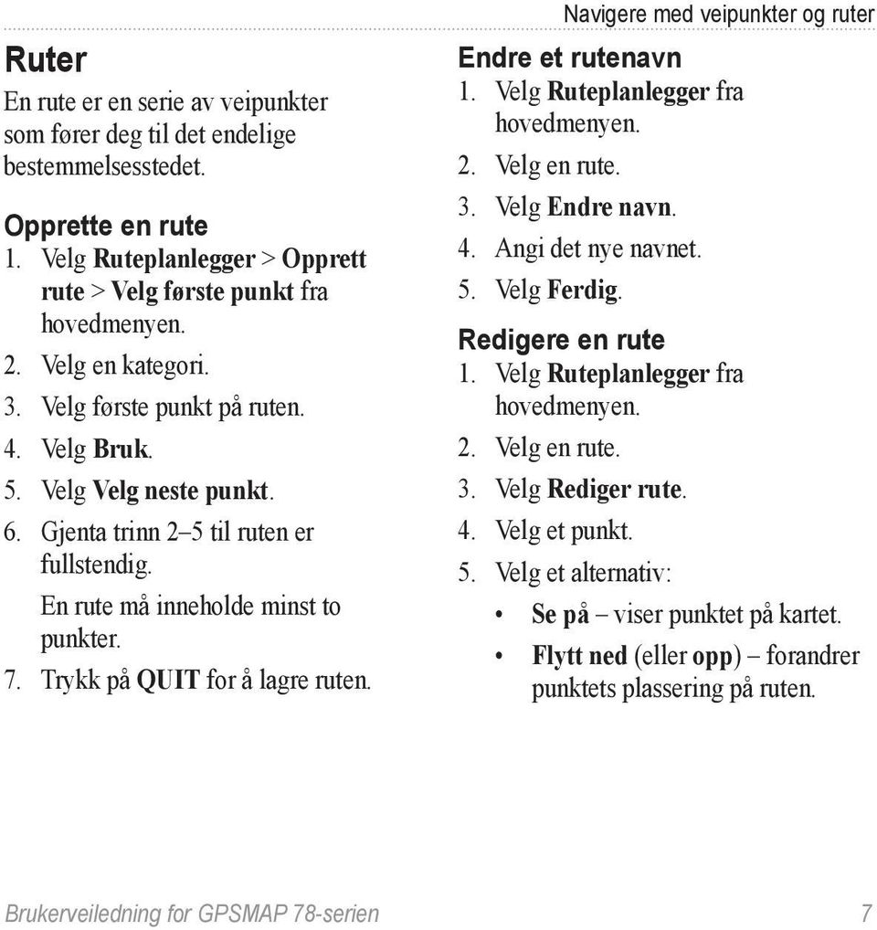 Navigere med veipunkter og ruter Endre et rutenavn 1. Velg Ruteplanlegger fra 2. Velg en rute. 3. Velg Endre navn. 4. Angi det nye navnet. 5. Velg Ferdig. Redigere en rute 1.