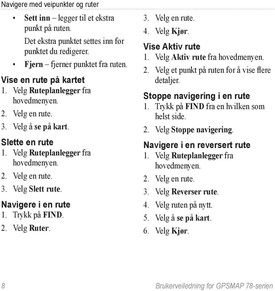 Velg Kjør. Vise Aktiv rute 1. Velg Aktiv rute fra 2. Velg et punkt på ruten for å vise flere detaljer. Stoppe navigering i en rute 1. Trykk på FIND fra en hvilken som helst side. 2. Velg Stoppe navigering.