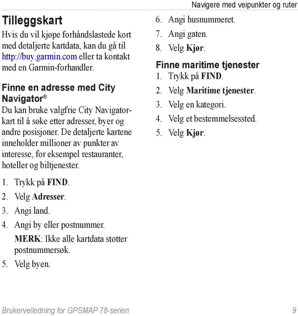 De detaljerte kartene inneholder millioner av punkter av interesse, for eksempel restauranter, hoteller og biltjenester. 1. Trykk på FIND. 2. Velg Adresser. 3. Angi land. 4. Angi by eller postnummer.