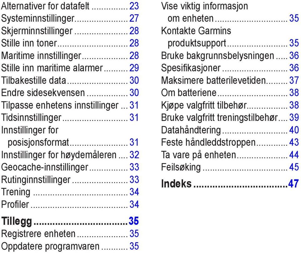 .. 33 Rutinginnstillinger... 33 Trening... 34 Profiler... 34 Tillegg...35 Registrere enheten... 35 Oppdatere programvaren... 35 Vise viktig informasjon om enheten... 35 Kontakte Garmins produktsupport.