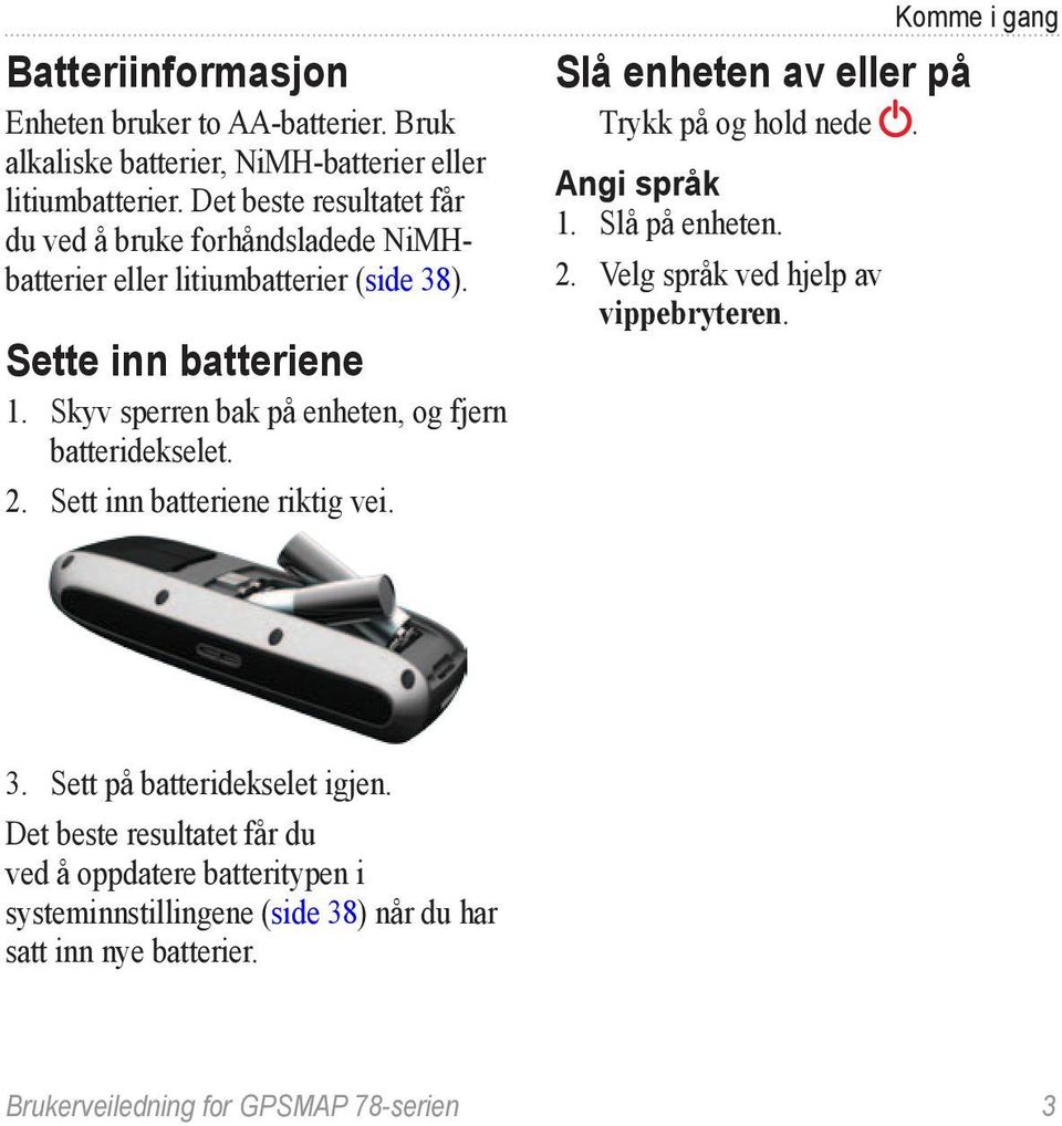 Skyv sperren bak på enheten, og fjern batteridekselet. 2. Sett inn batteriene riktig vei. Slå enheten av eller på Trykk på og hold nede. Angi språk 1. Slå på enheten.