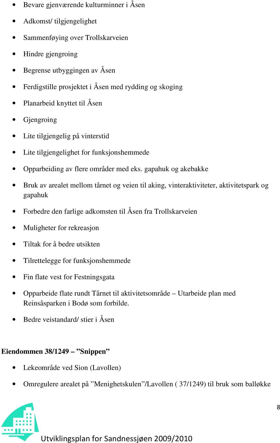 gapahuk og akebakke Bruk av arealet mellom tårnet og veien til aking, vinteraktiviteter, aktivitetspark og gapahuk Forbedre den farlige adkomsten til Åsen fra Trollskarveien Muligheter for rekreasjon