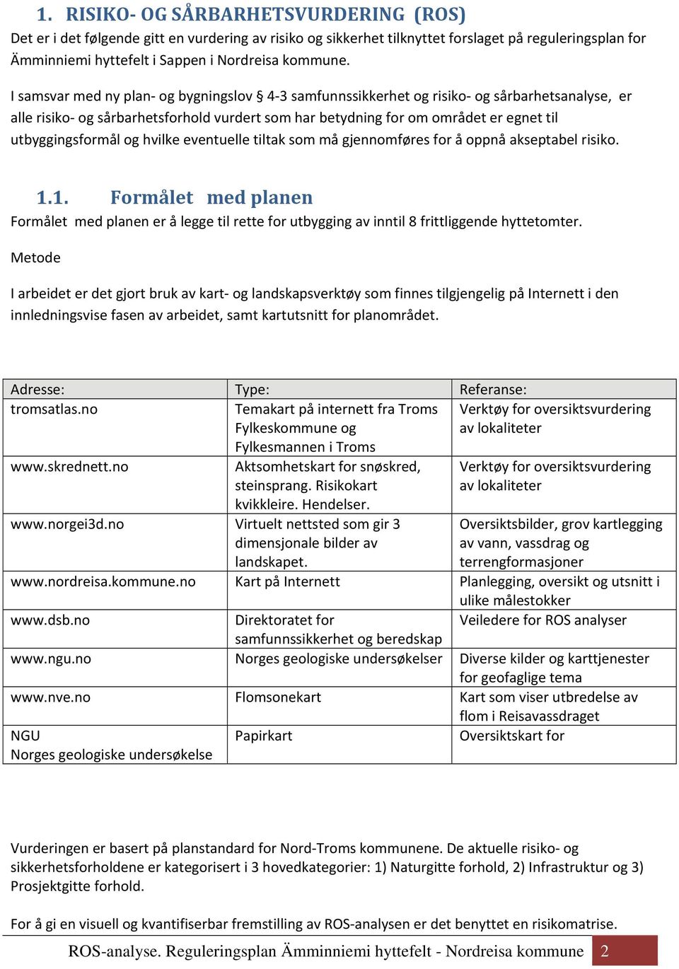 og hvilke eventuelle tiltak som må gjennomføres for å oppnå akseptabel risiko. 1.1. Formålet med planen Formålet med planen er å legge til rette for utbygging av inntil 8 frittliggende hyttetomter.