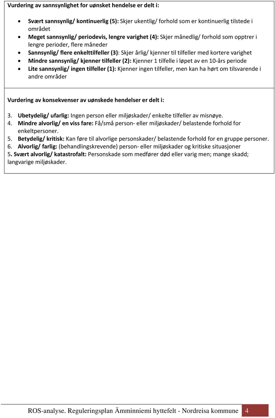 kjenner tilfeller (2): Kjenner 1 tilfelle i løpet av en 10 års periode Lite sannsynlig/ ingen tilfeller (1): Kjenner ingen tilfeller, men kan ha hørt om tilsvarende i andre områder Vurdering av