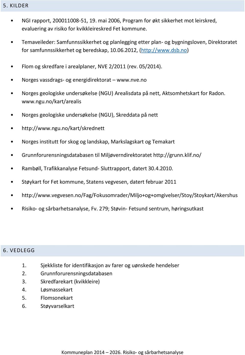 no) Flom og skredfare i arealplaner, NVE 2/2011 (rev. 05/2014). Norges vassdrags- og energidirektorat www.nve.no Norges geologiske undersøkelse (NGU) Arealisdata på nett, Aktsomhetskart for Radon.