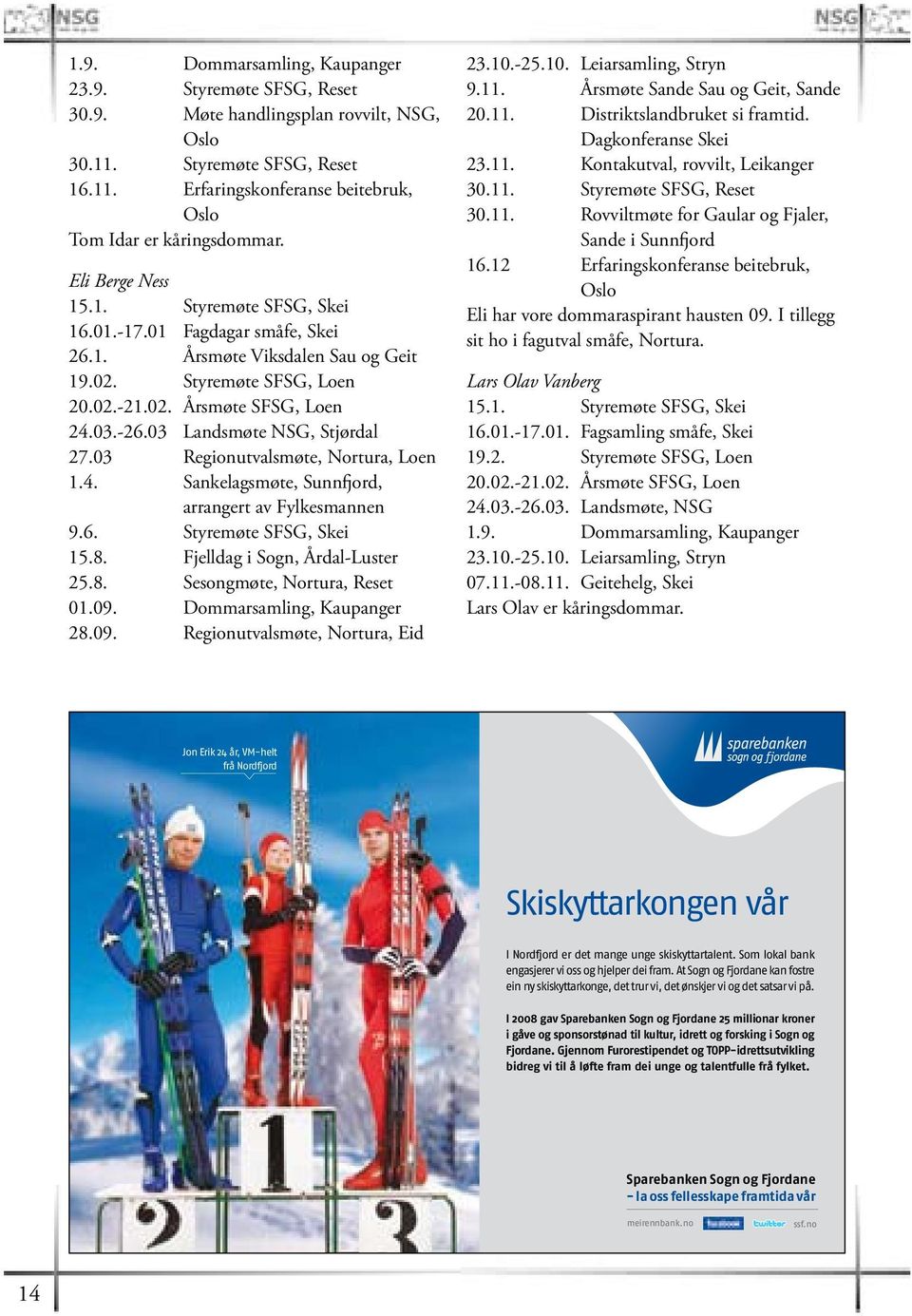 03 Landsmøte NSG, Stjørdal 27.03 Regionutvalsmøte, Nortura, Loen 1.4. Sankelagsmøte, Sunnfjord, arrangert av Fylkesmannen 9.6. Styremøte SFSG, Skei 15.8. Fjelldag i Sogn, Årdal-Luster 25.8. Sesongmøte, Nortura, Reset 01.