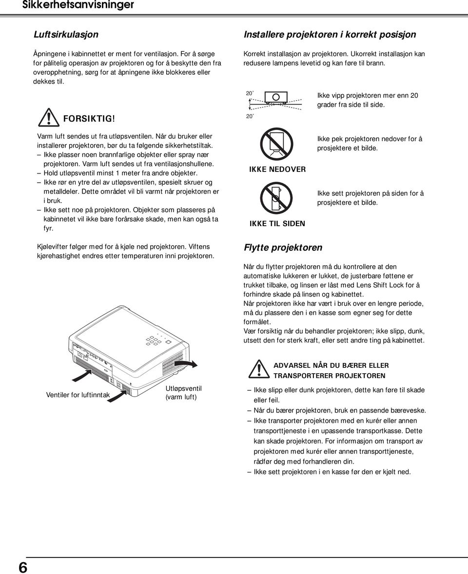 Installere projektoren i korrekt posisjon Korrekt installasjon av projektoren. Ukorrekt installasjon kan redusere lampens levetid og kan føre til brann. FORSIKTIG!