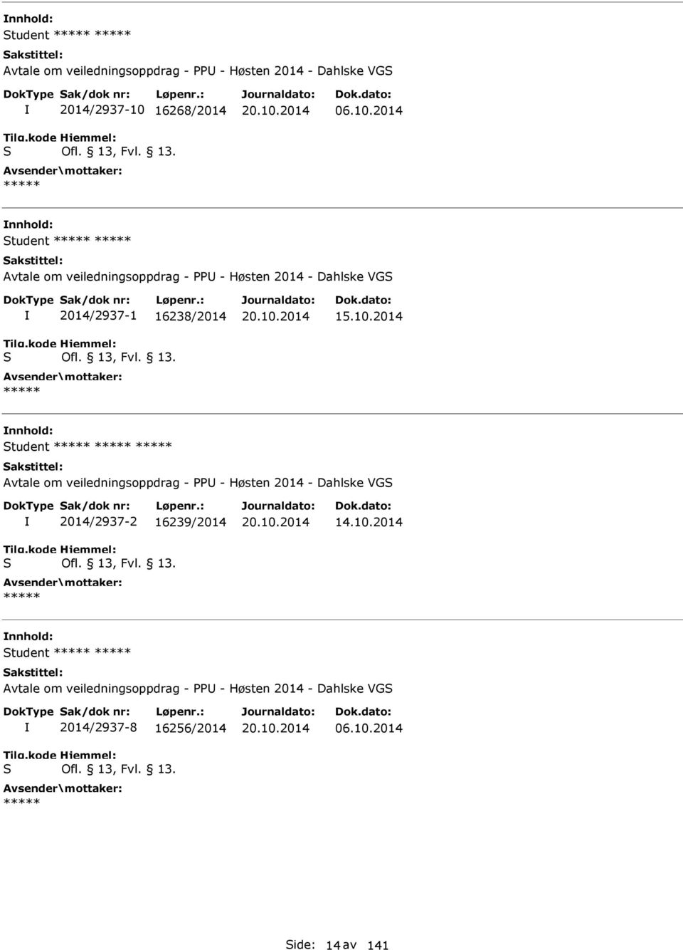 2014 06.10.2014 Student ***** ***** Avtale om veiledningsoppdrag - PPU - Høsten 2014 - Dahlske VGS S 2014/2937-1 16238/2014 Ofl. 13, Fvl. 13. ***** 20.10.2014 Student ***** ***** ***** Avtale om veiledningsoppdrag - PPU - Høsten 2014 - Dahlske VGS S 2014/2937-2 16239/2014 Ofl.