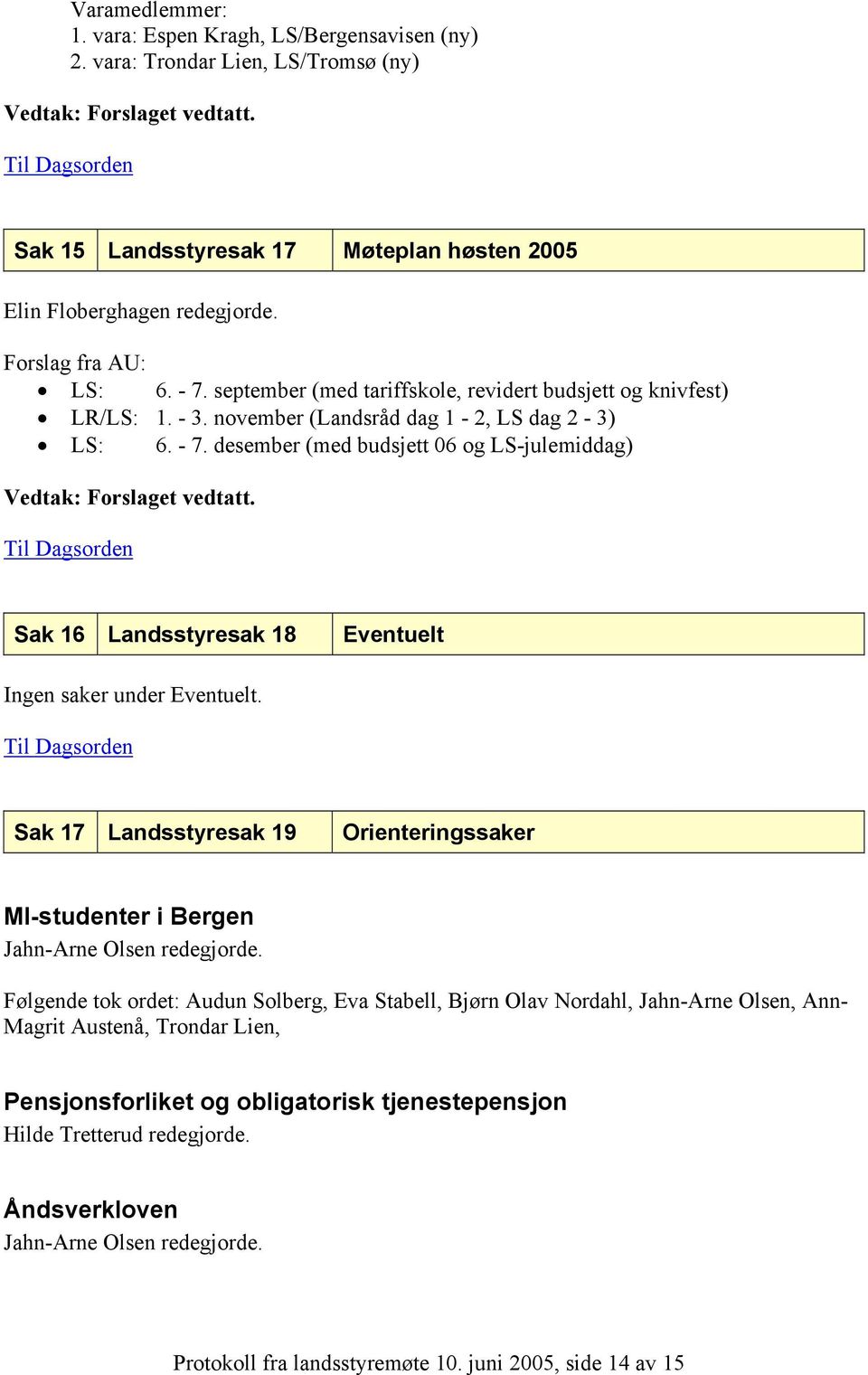 Sak 16 Landsstyresak 18 Eventuelt Ingen saker under Eventuelt. Sak 17 Landsstyresak 19 Orienteringssaker MI-studenter i Bergen Jahn-Arne Olsen redegjorde.