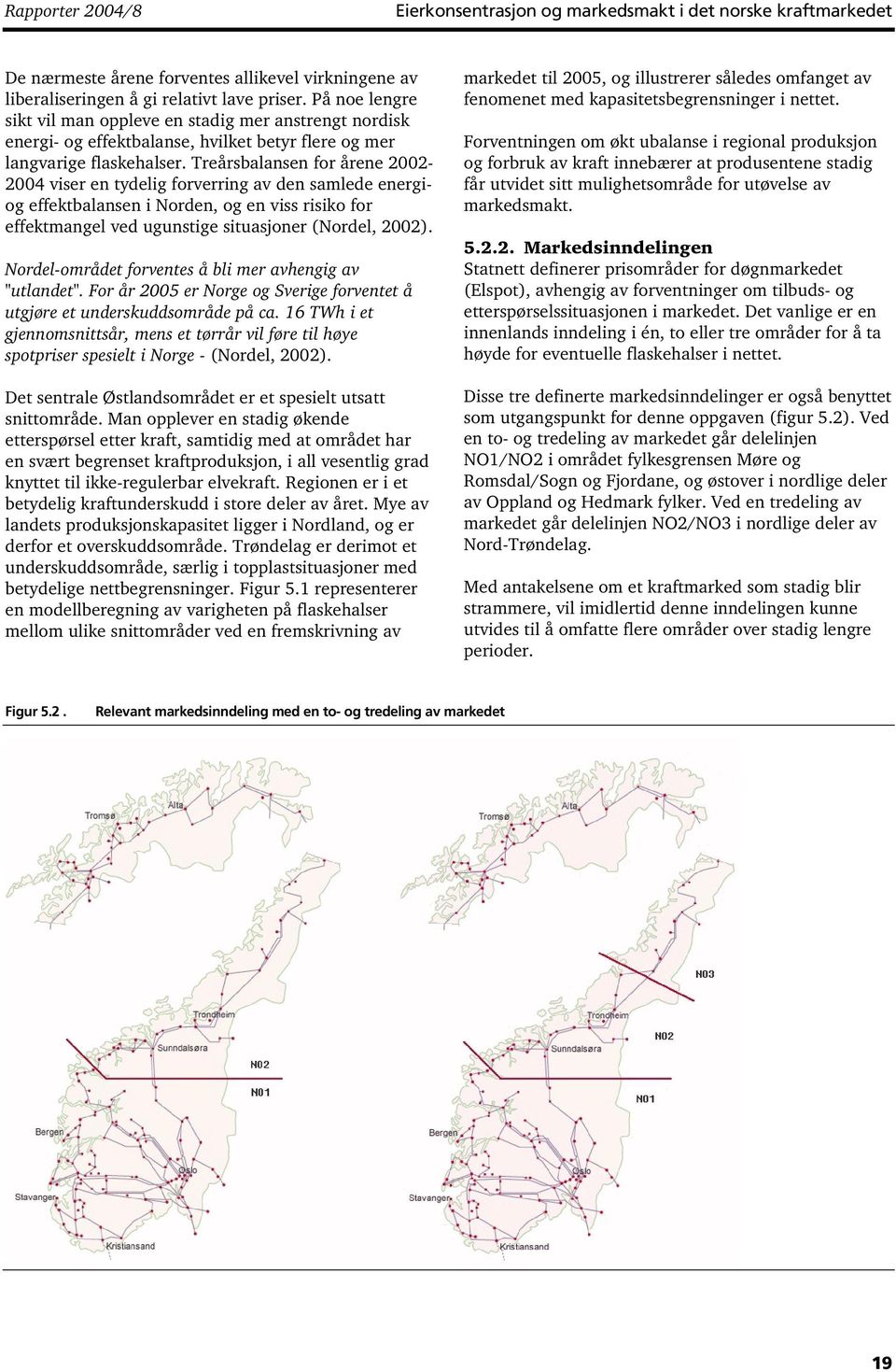 Treårsbalansen for årene 2002-2004 viser en tydelig forverring av den samlede energiog effektbalansen i Norden, og en viss risiko for effektmangel ved ugunstige situasjoner (Nordel, 2002).