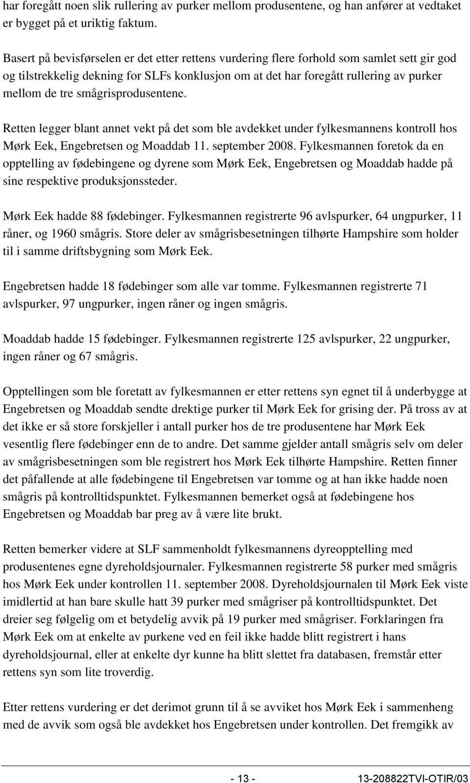 smågrisprodusentene. Retten legger blant annet vekt på det som ble avdekket under fylkesmannens kontroll hos Mørk Eek, Engebretsen og Moaddab 11. september 2008.