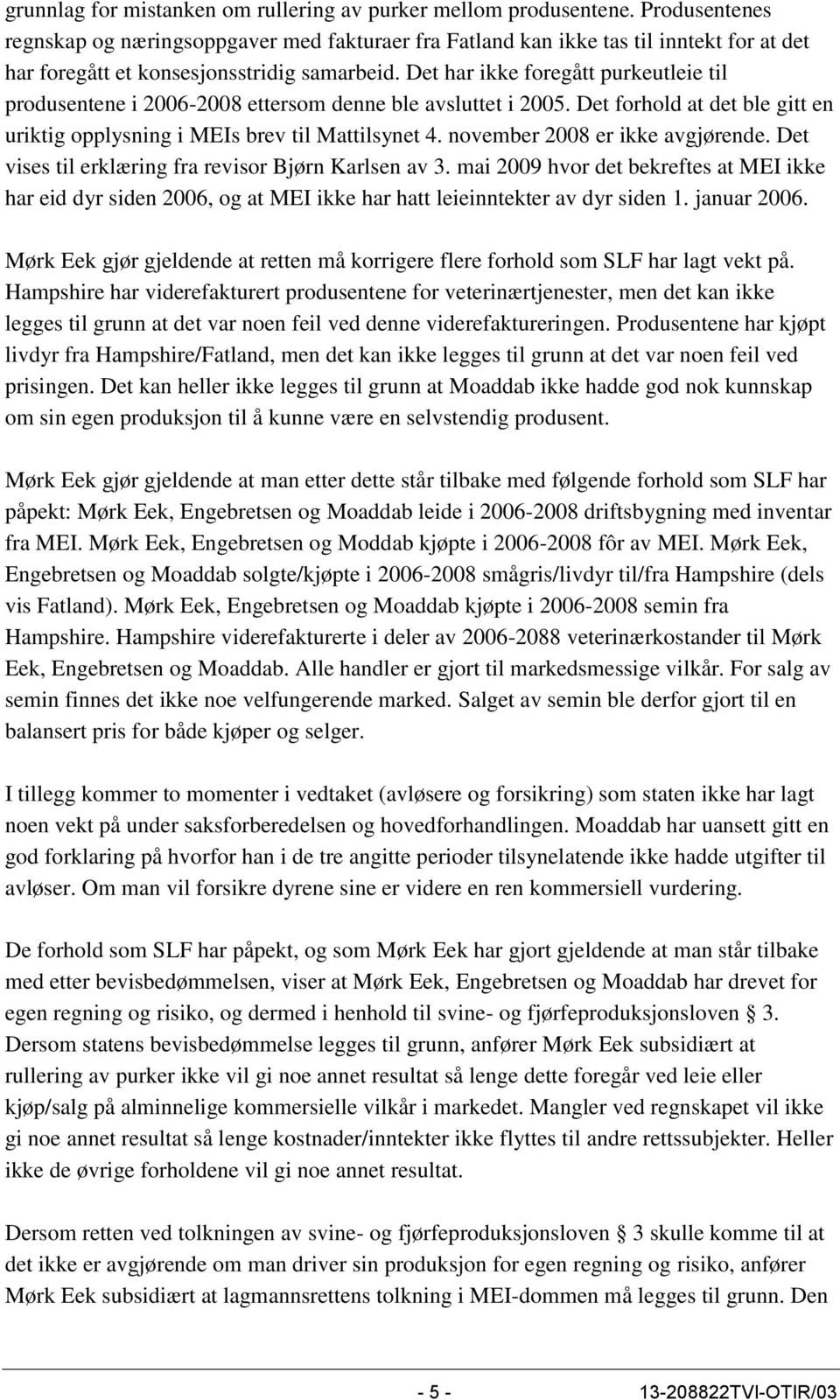 Det har ikke foregått purkeutleie til produsentene i 2006-2008 ettersom denne ble avsluttet i 2005. Det forhold at det ble gitt en uriktig opplysning i MEIs brev til Mattilsynet 4.