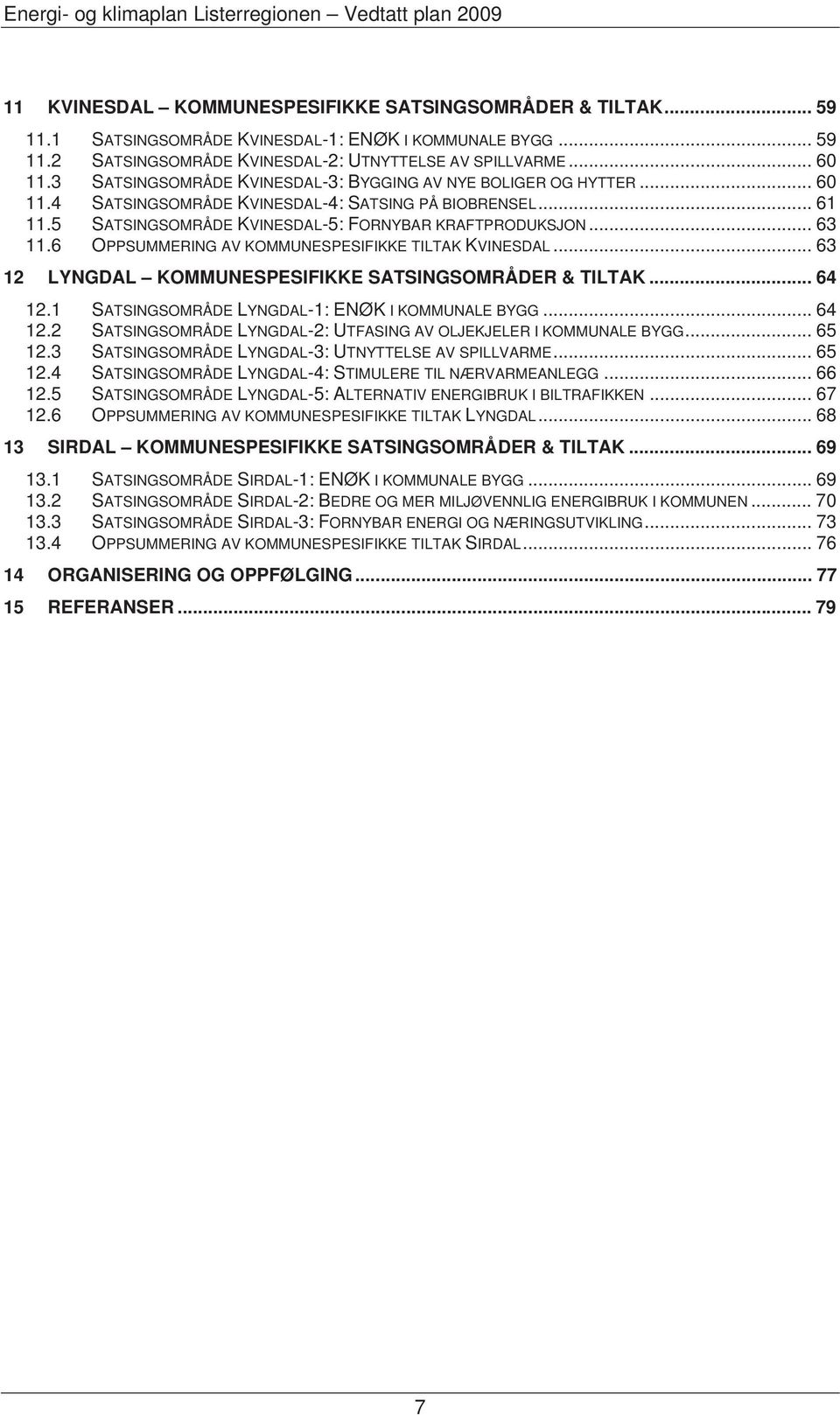 6 OPPSUMMERING AV KOMMUNESPESIFIKKE TILTAK KVINESDAL... 63 LYNGDAL KOMMUNESPESIFIKKE SATSINGSOMRÅDER & TILTAK... 64 12.1 SATSINGSOMRÅDE LYNGDAL-1: ENØK I KOMMUNALE BYGG... 64 12.2 SATSINGSOMRÅDE LYNGDAL-2: UTFASING AV OLJEKJELER I KOMMUNALE BYGG.