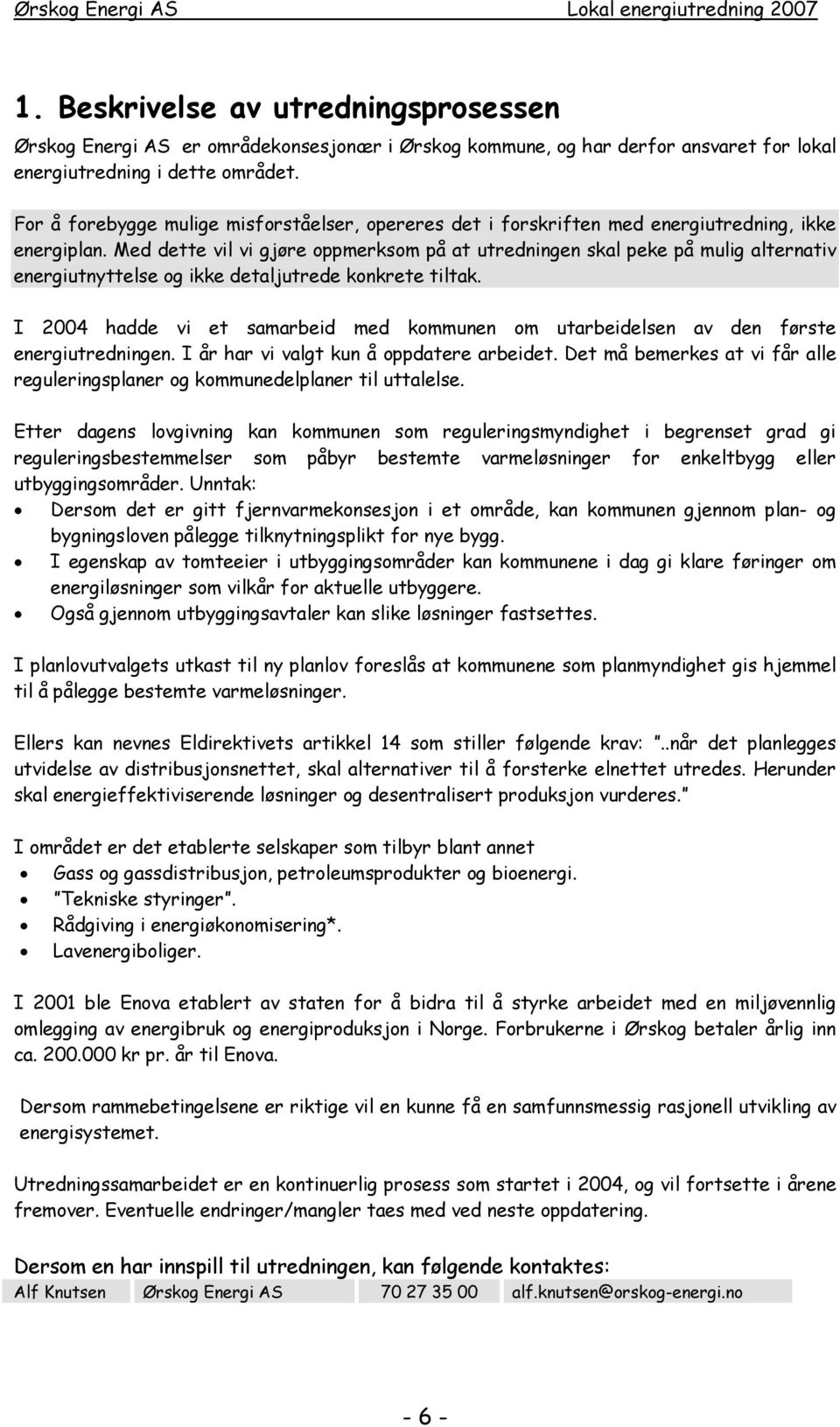 Med dette vil vi gjøre oppmerksom på at utredningen skal peke på mulig alternativ energiutnyttelse og ikke detaljutrede konkrete tiltak.