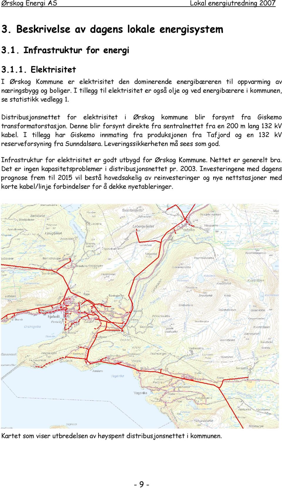 Denne blir forsynt direkte fra sentralnettet fra en 200 m lang 132 kv kabel. I tillegg har Giskemo innmating fra produksjonen fra Tafjord og en 132 kv reserveforsyning fra Sunndalsøra.