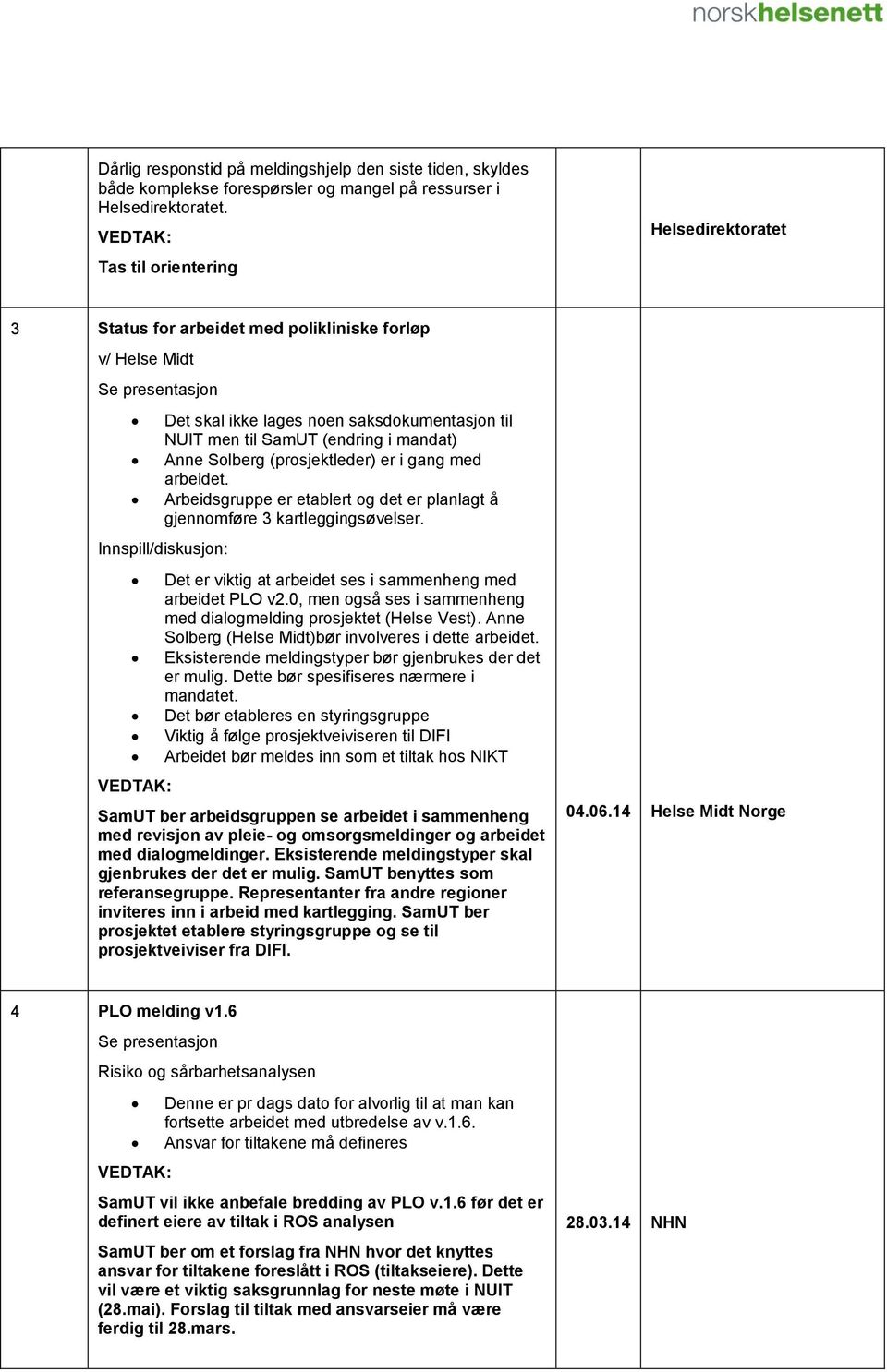 Arbeidsgruppe er etablert og det er planlagt å gjennomføre 3 kartleggingsøvelser. Innspill/diskusjon: Det er viktig at arbeidet ses i sammenheng med arbeidet PLO v2.