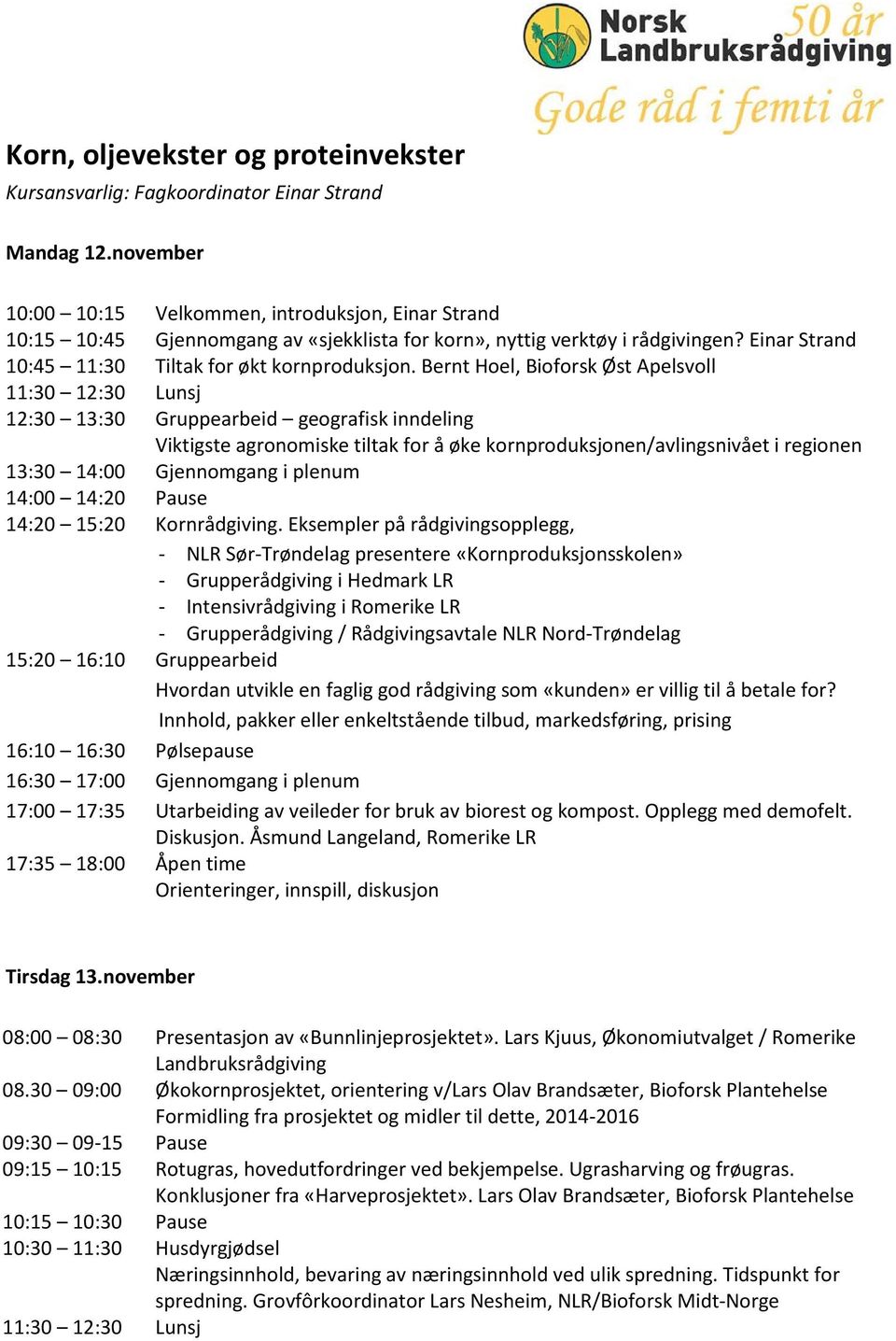 Bernt Hoel, Bioforsk Øst Apelsvoll 12:30 13:30 Gruppearbeid geografisk inndeling Viktigste agronomiske tiltak for å øke kornproduksjonen/avlingsnivået i regionen 13:30 14:00 Gjennomgang i plenum