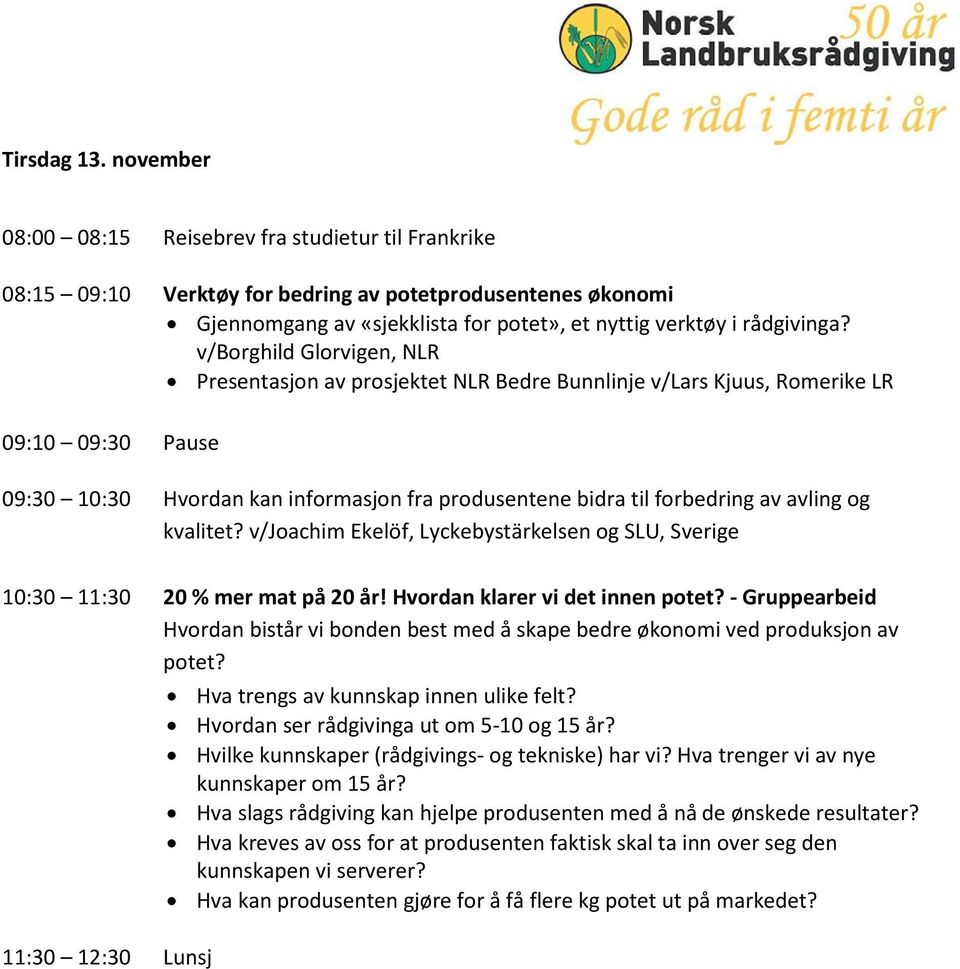 v/borghild Glorvigen, NLR Presentasjon av prosjektet NLR Bedre Bunnlinje v/lars Kjuus, Romerike LR 09:10 09:30 Pause 09:30 10:30 Hvordan kan informasjon fra produsentene bidra til forbedring av