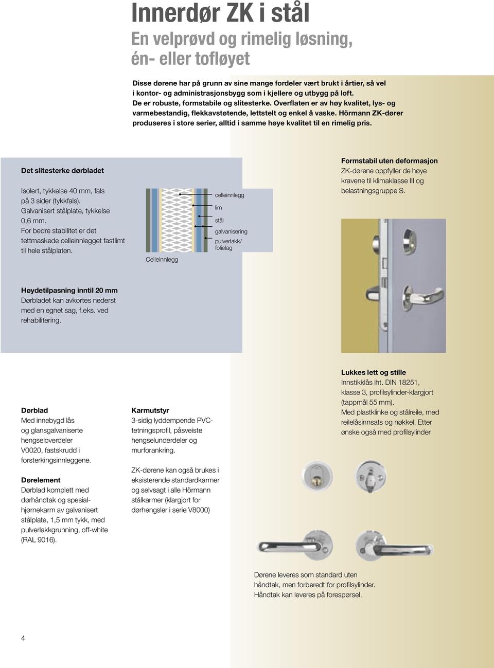 Hörmann ZK-dører produseres i store serier, alltid i samme høye kvalitet til en rimelig pris. Det slitesterke dørbladet Isolert, tykkelse 40 mm, fals på 3 sider (tykkfals).