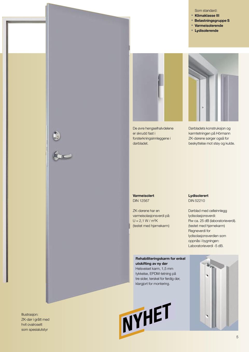 Varmeisolert DIN 12567 ZK-dørene har en varmeisolasjonsverdi på: U = 2,1 W / m 2 K (testet med hjørnekarm) Lydisolerert DIN 52210 Dørblad med celleinnlegg lydisolasjonsverdi: Rw ca.