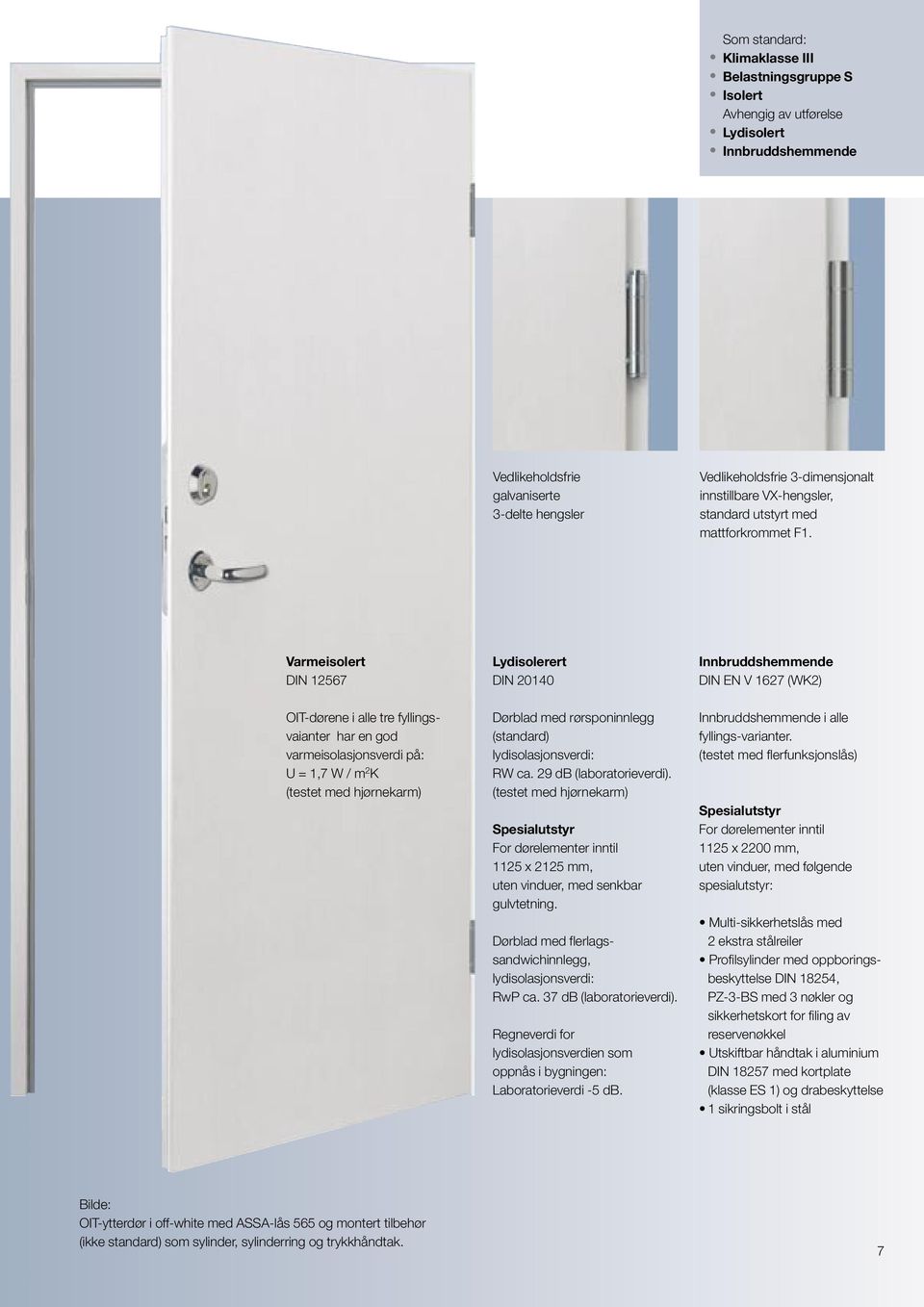 Varmeisolert DIN 12567 Lydisolerert DIN 20140 Innbruddshemmende DIN EN V 1627 (WK2) OIT-dørene i alle tre fyllingsvaianter har en god varmeisolasjonsverdi på: U = 1,7 W / m 2 K (testet med