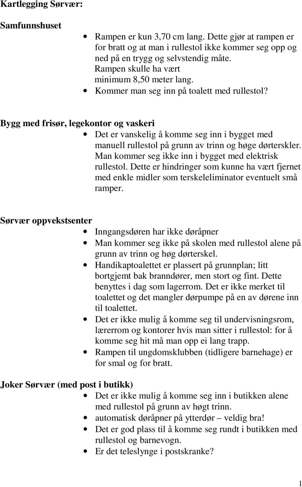 Bygg med frisør, legekontor og vaskeri Det er vanskelig å komme seg inn i bygget med manuell rullestol på grunn av trinn og høge dørterskler. Man kommer seg ikke inn i bygget med elektrisk rullestol.