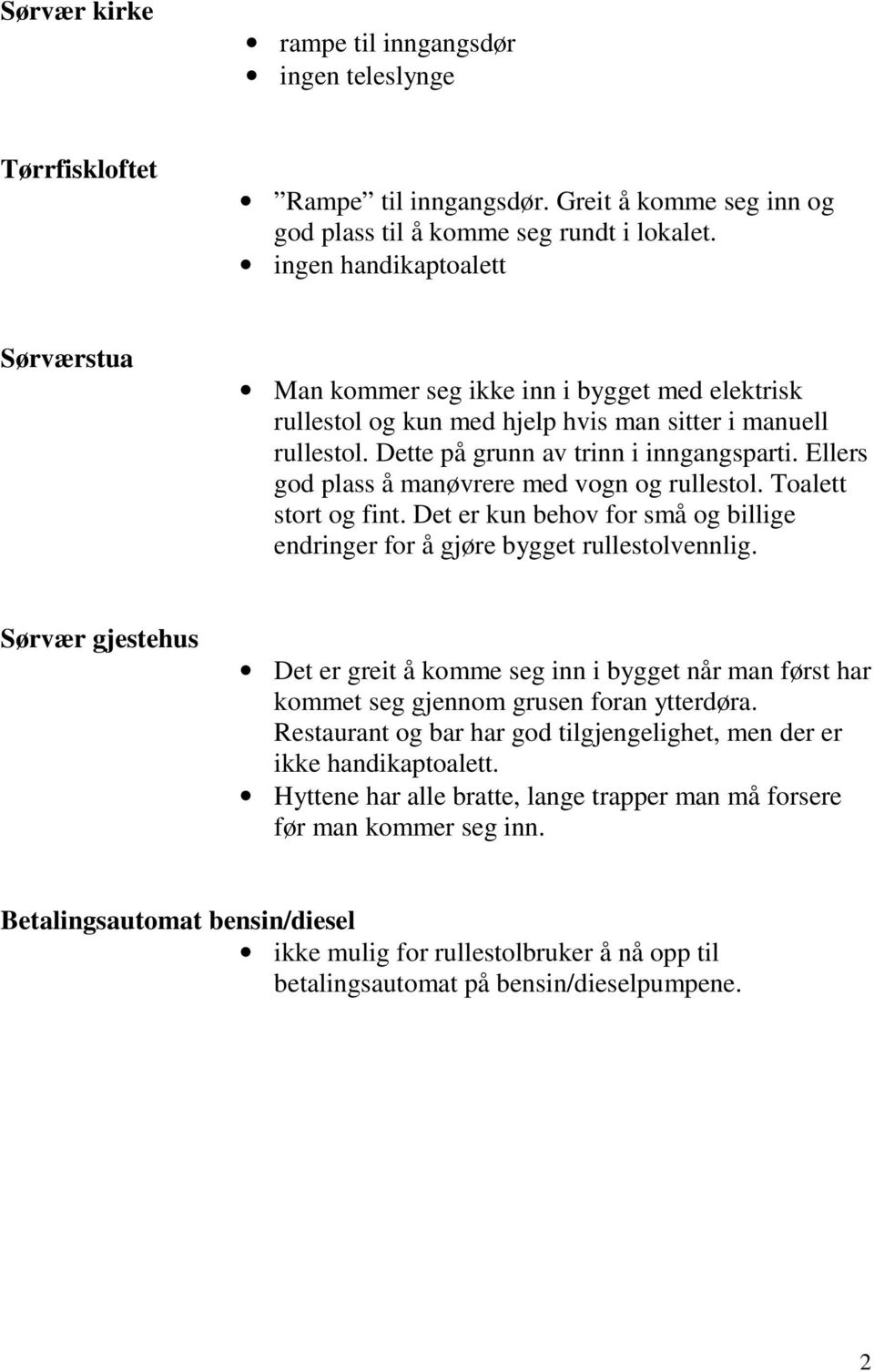 Ellers god plass å manøvrere med vogn og rullestol. Toalett stort og fint. Det er kun behov for små og billige endringer for å gjøre bygget rullestolvennlig.