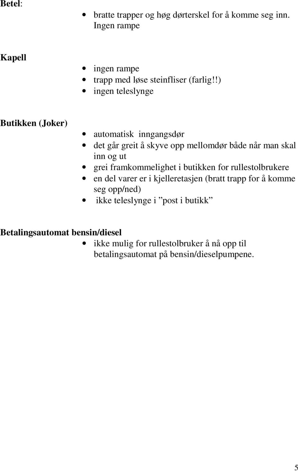 framkommelighet i butikken for rullestolbrukere en del varer er i kjelleretasjen (bratt trapp for å komme seg opp/ned) ikke