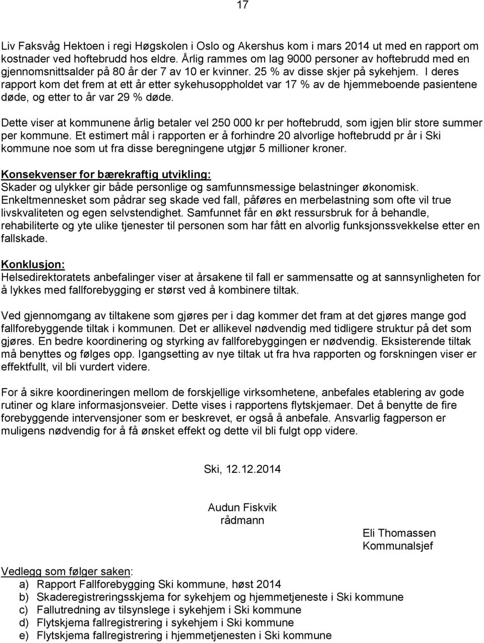 I deres rapport kom det frem at ett år etter sykehusoppholdet var 17 % av de hjemmeboende pasientene døde, og etter to år var 29 % døde.