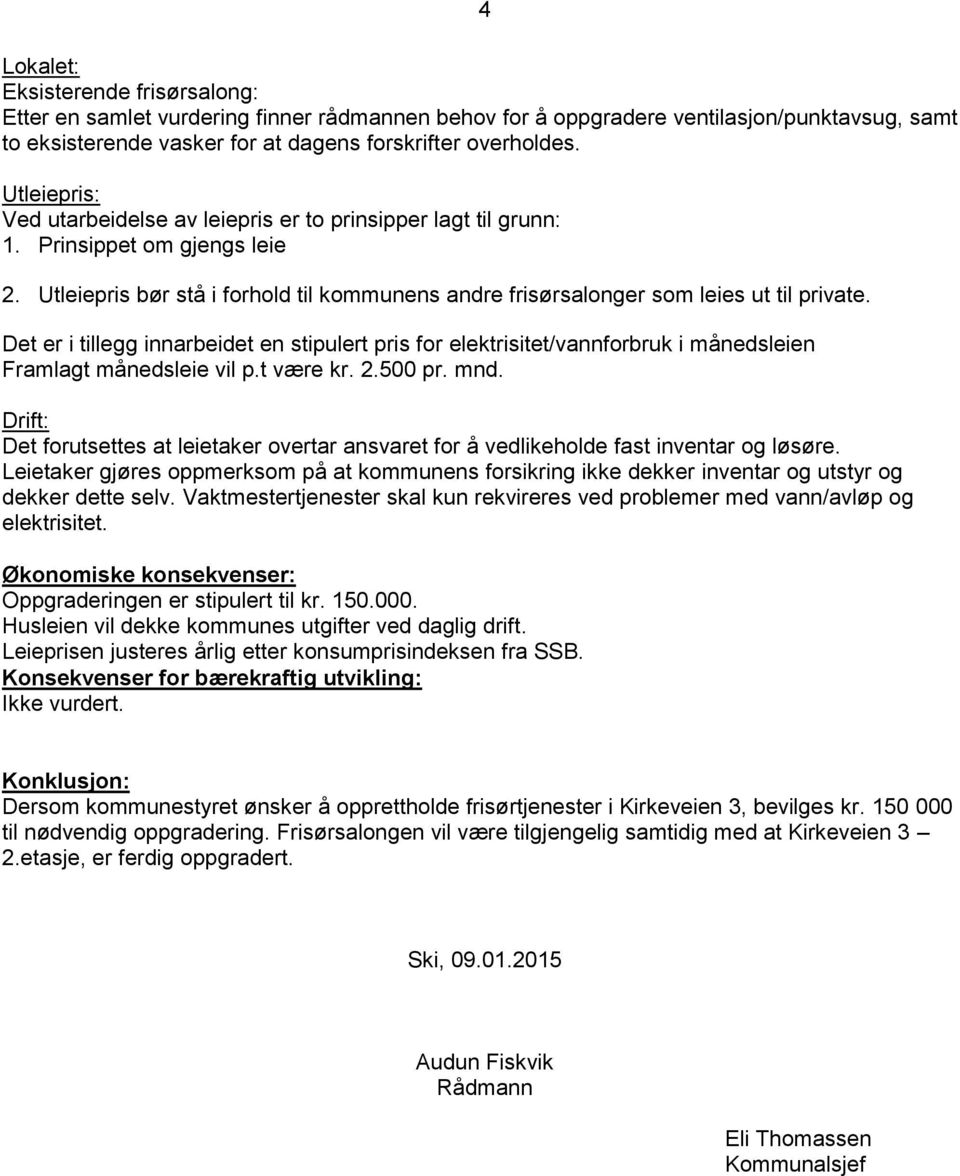 Det er i tillegg innarbeidet en stipulert pris for elektrisitet/vannforbruk i månedsleien Framlagt månedsleie vil p.t være kr. 2.500 pr. mnd.