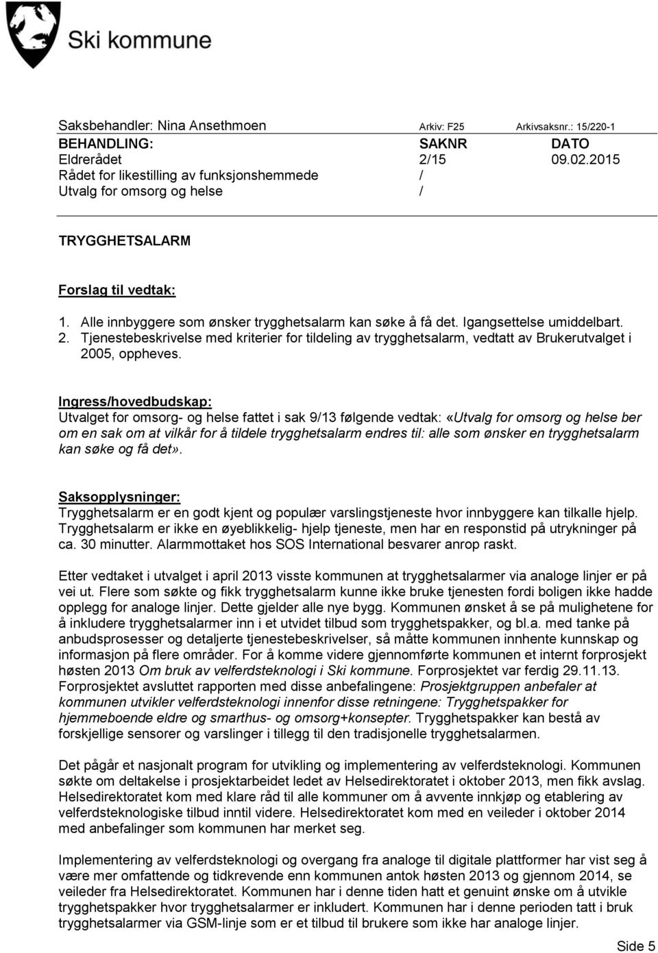 Igangsettelse umiddelbart. 2. Tjenestebeskrivelse med kriterier for tildeling av trygghetsalarm, vedtatt av Brukerutvalget i 2005, oppheves.